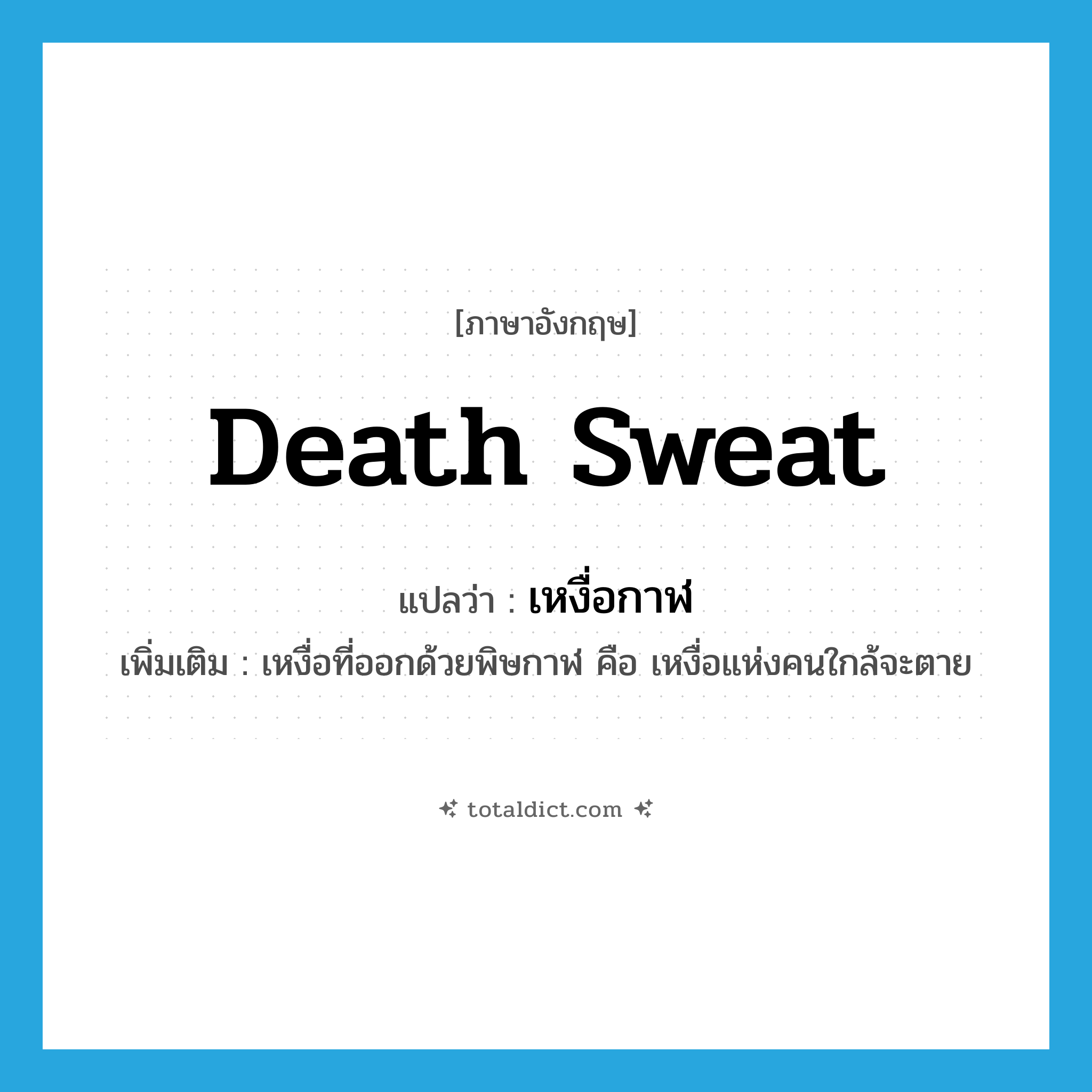death sweat แปลว่า?, คำศัพท์ภาษาอังกฤษ death sweat แปลว่า เหงื่อกาฬ ประเภท N เพิ่มเติม เหงื่อที่ออกด้วยพิษกาฬ คือ เหงื่อแห่งคนใกล้จะตาย หมวด N