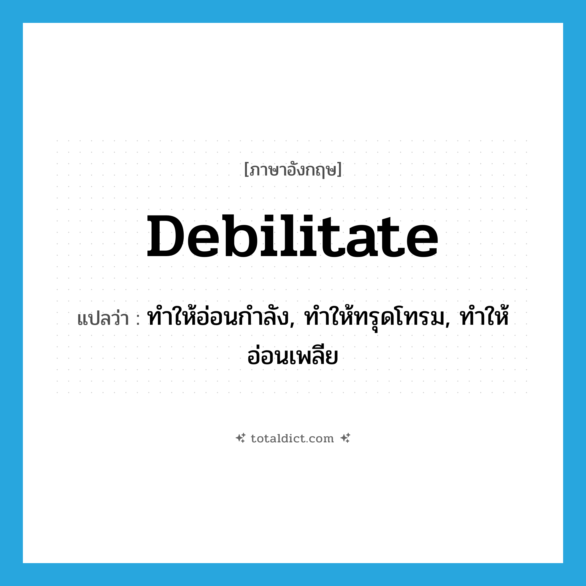 debilitate แปลว่า?, คำศัพท์ภาษาอังกฤษ debilitate แปลว่า ทำให้อ่อนกำลัง, ทำให้ทรุดโทรม, ทำให้อ่อนเพลีย ประเภท VT หมวด VT