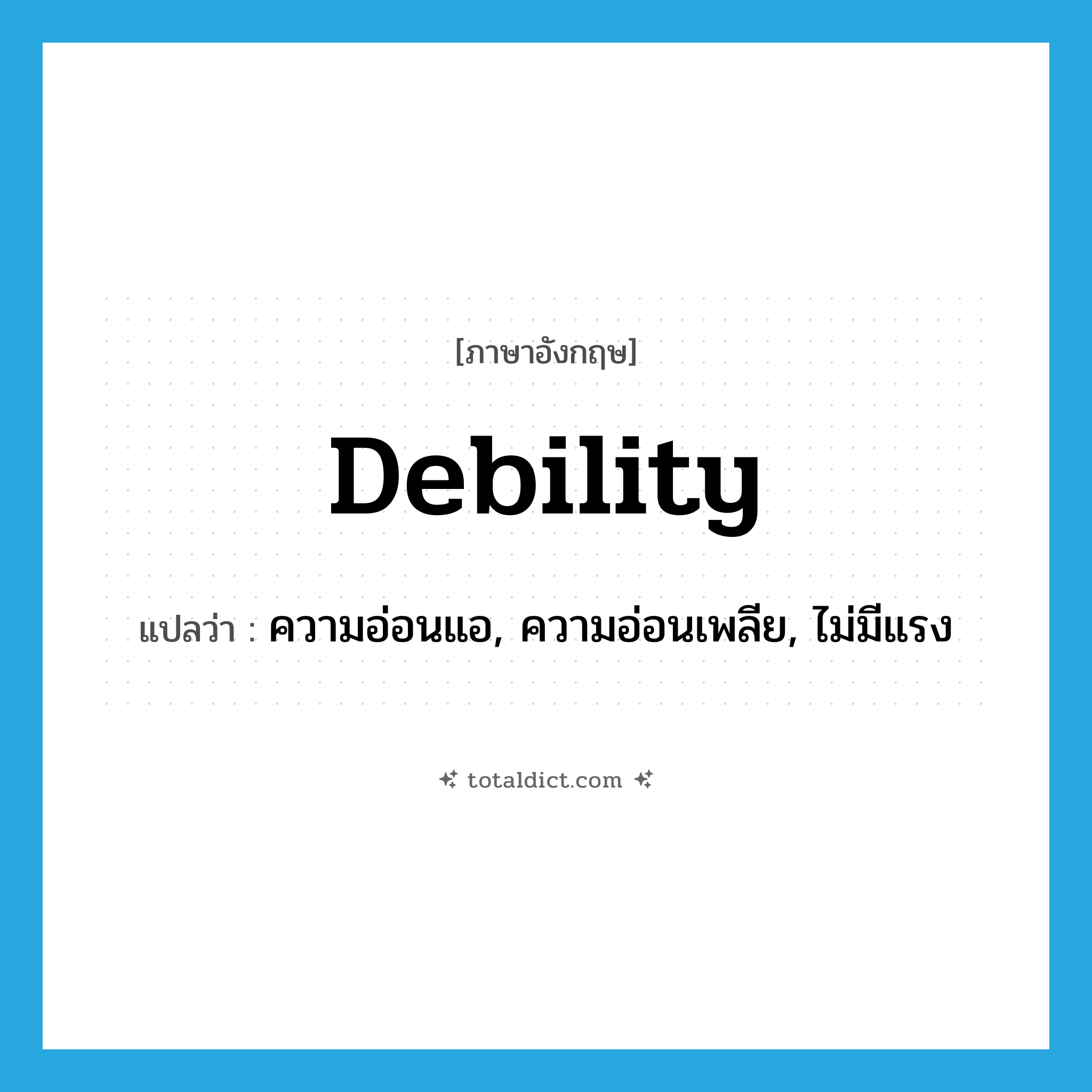 debility แปลว่า?, คำศัพท์ภาษาอังกฤษ debility แปลว่า ความอ่อนแอ, ความอ่อนเพลีย, ไม่มีแรง ประเภท N หมวด N