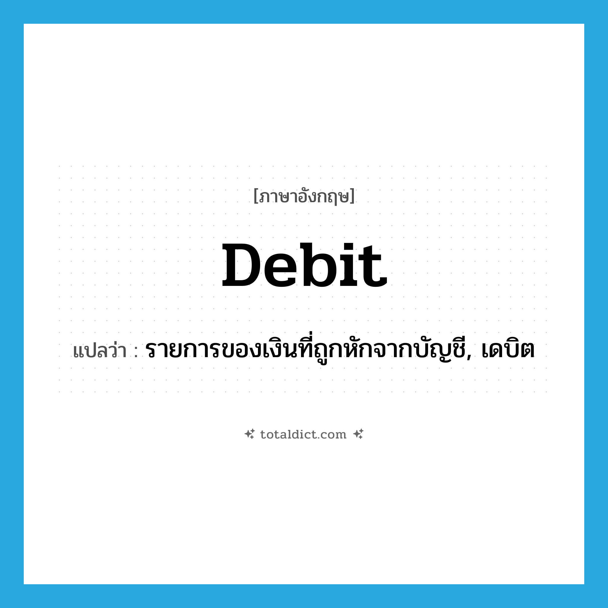 debit แปลว่า?, คำศัพท์ภาษาอังกฤษ debit แปลว่า รายการของเงินที่ถูกหักจากบัญชี, เดบิต ประเภท N หมวด N