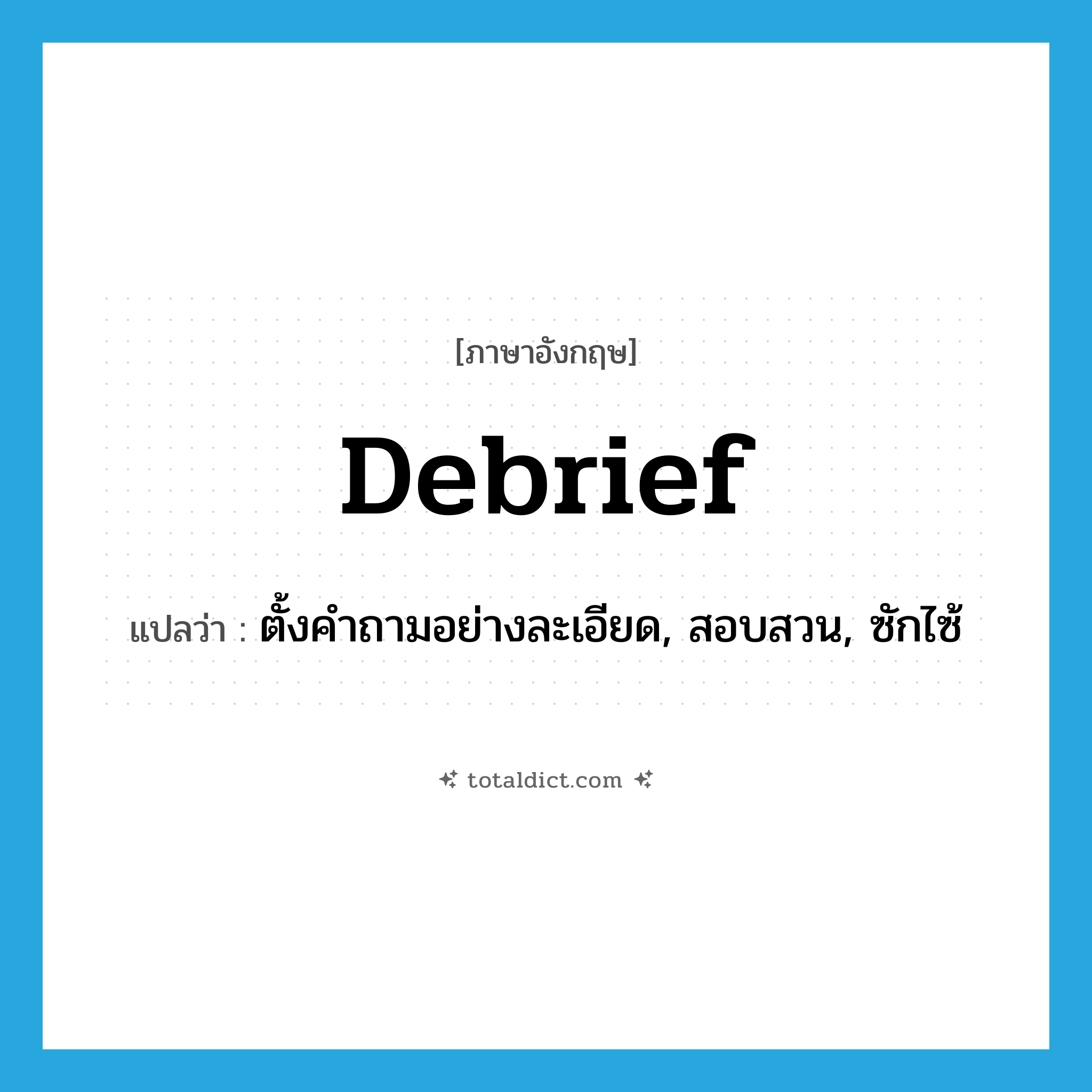 debrief แปลว่า?, คำศัพท์ภาษาอังกฤษ debrief แปลว่า ตั้งคำถามอย่างละเอียด, สอบสวน, ซักไซ้ ประเภท VT หมวด VT
