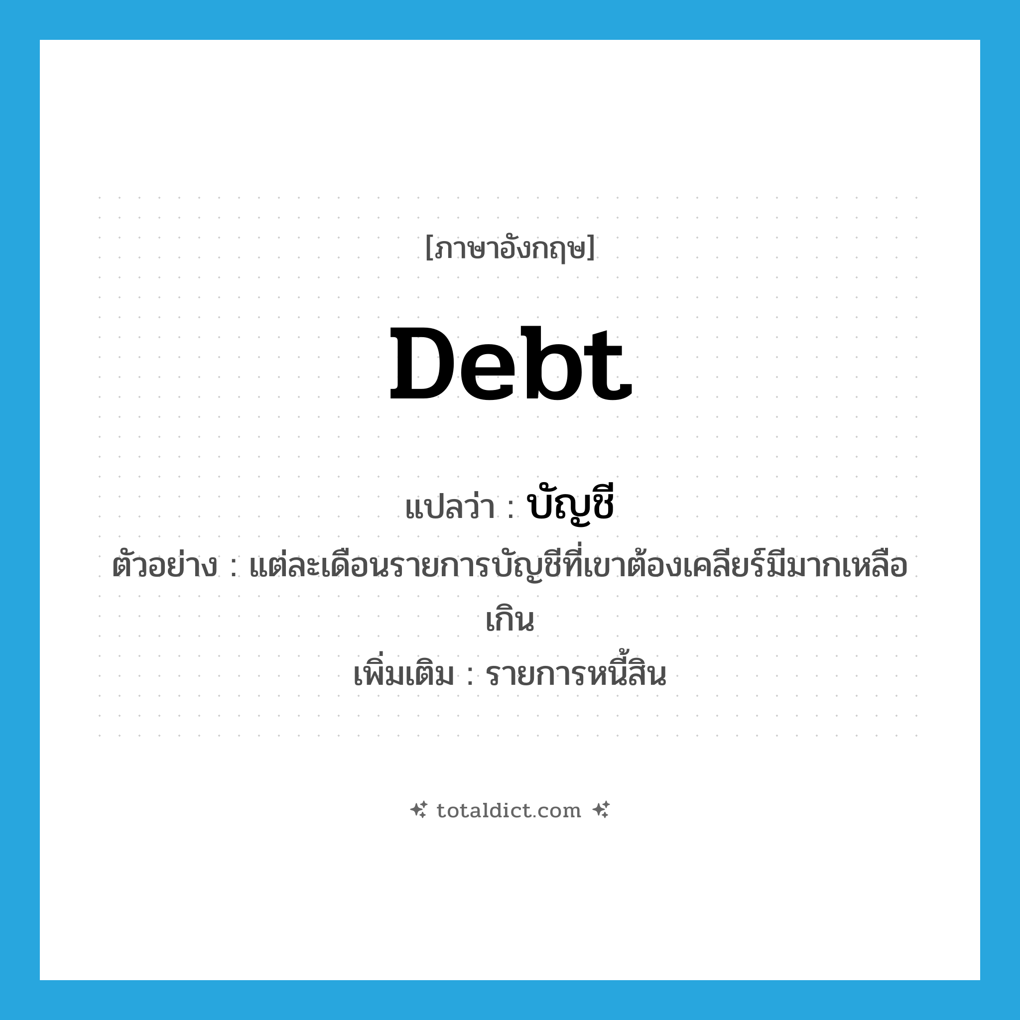 debt แปลว่า?, คำศัพท์ภาษาอังกฤษ debt แปลว่า บัญชี ประเภท N ตัวอย่าง แต่ละเดือนรายการบัญชีที่เขาต้องเคลียร์มีมากเหลือเกิน เพิ่มเติม รายการหนี้สิน หมวด N