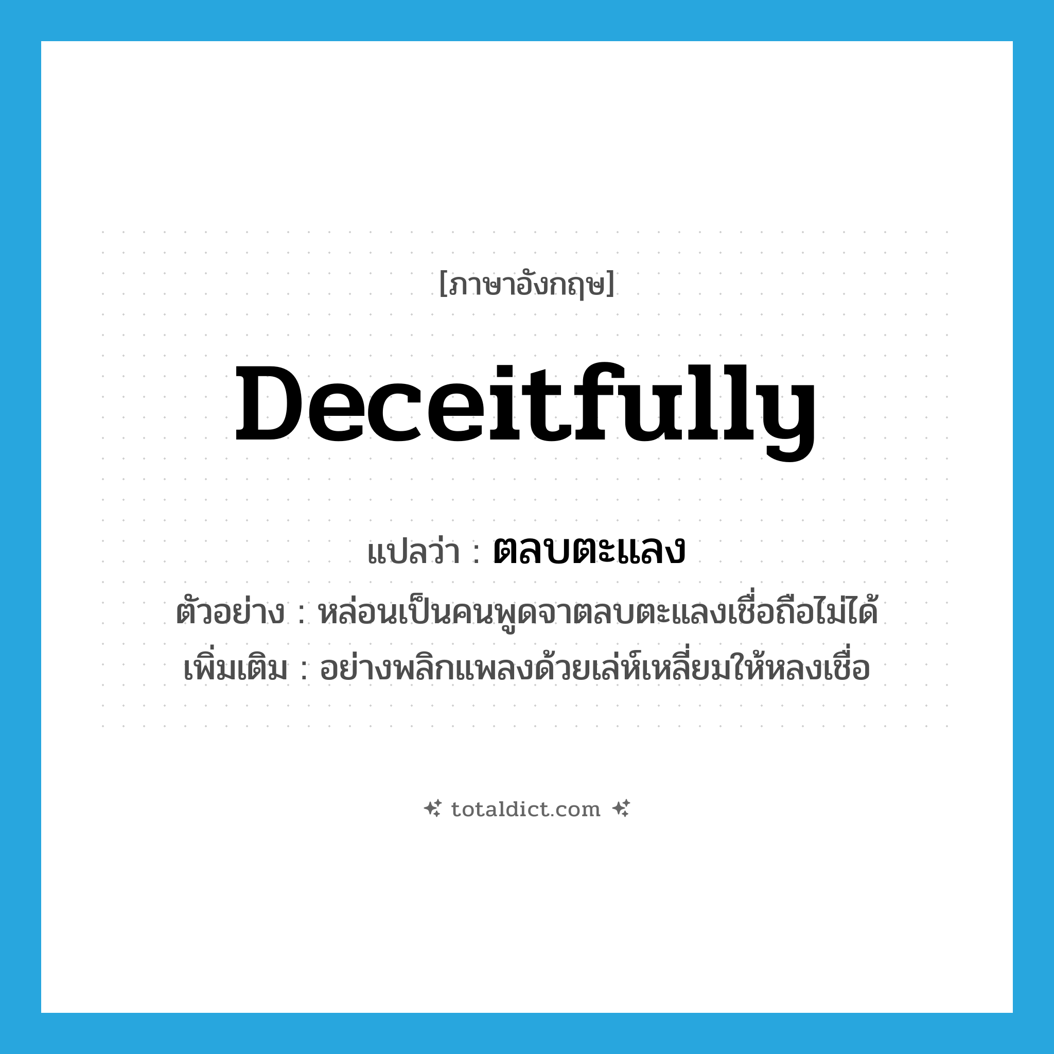 deceitfully แปลว่า?, คำศัพท์ภาษาอังกฤษ deceitfully แปลว่า ตลบตะแลง ประเภท ADV ตัวอย่าง หล่อนเป็นคนพูดจาตลบตะแลงเชื่อถือไม่ได้ เพิ่มเติม อย่างพลิกแพลงด้วยเล่ห์เหลี่ยมให้หลงเชื่อ หมวด ADV