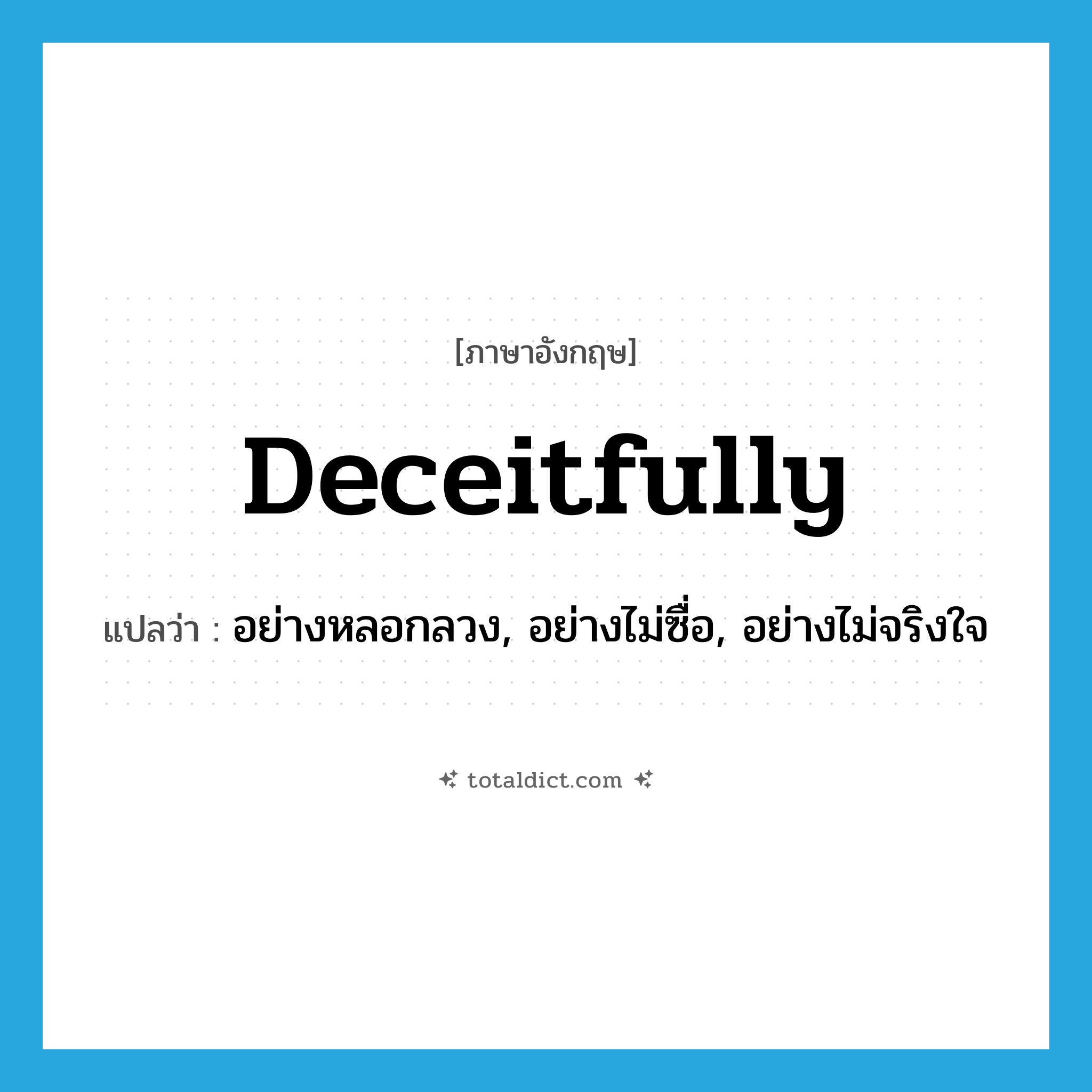 deceitfully แปลว่า?, คำศัพท์ภาษาอังกฤษ deceitfully แปลว่า อย่างหลอกลวง, อย่างไม่ซื่อ, อย่างไม่จริงใจ ประเภท ADV หมวด ADV