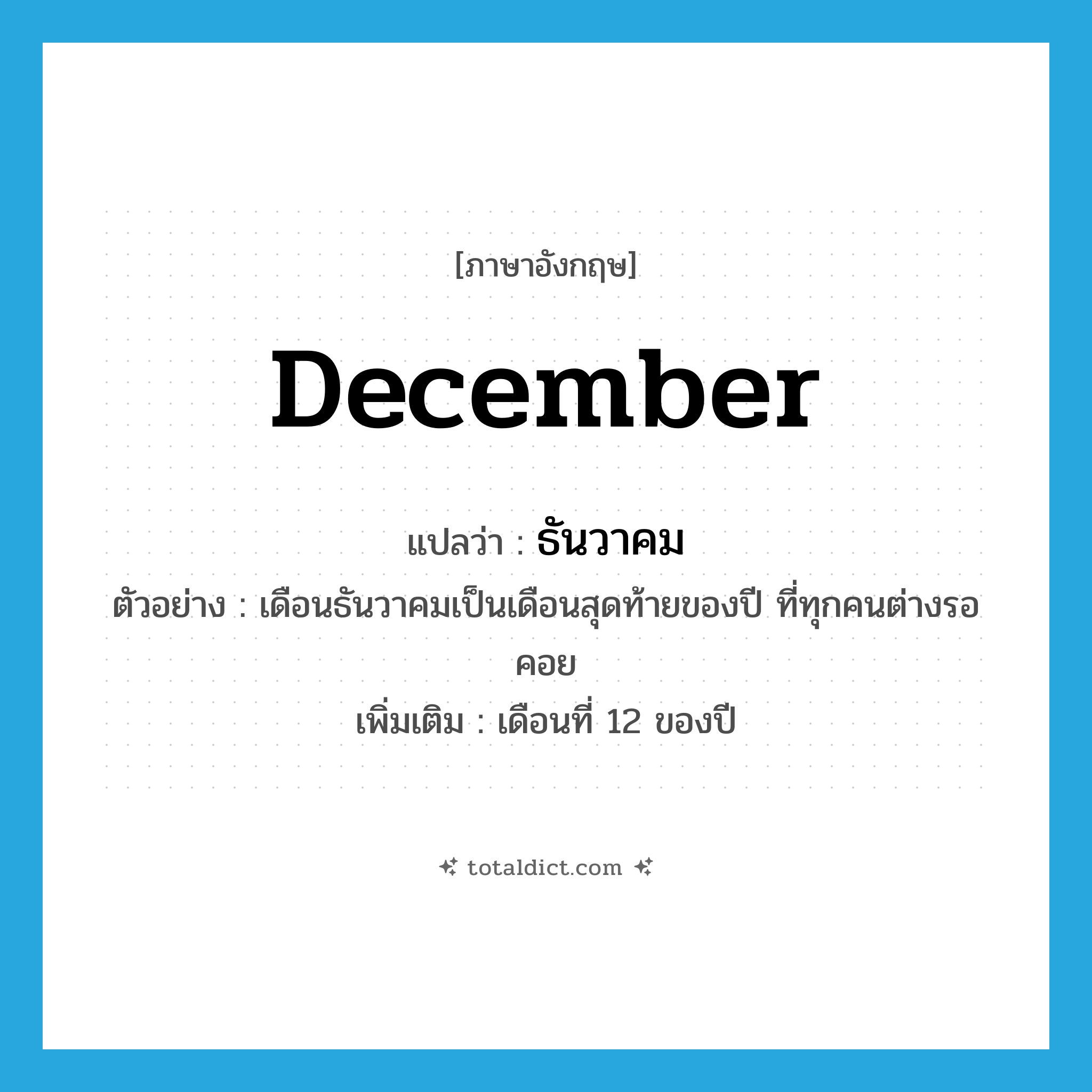 December แปลว่า?, คำศัพท์ภาษาอังกฤษ December แปลว่า ธันวาคม ประเภท N ตัวอย่าง เดือนธันวาคมเป็นเดือนสุดท้ายของปี ที่ทุกคนต่างรอคอย เพิ่มเติม เดือนที่ 12 ของปี หมวด N