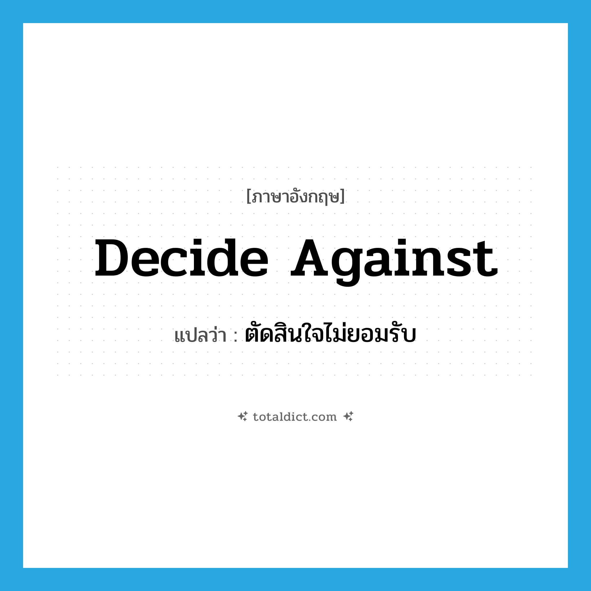 decide against แปลว่า?, คำศัพท์ภาษาอังกฤษ decide against แปลว่า ตัดสินใจไม่ยอมรับ ประเภท PHRV หมวด PHRV