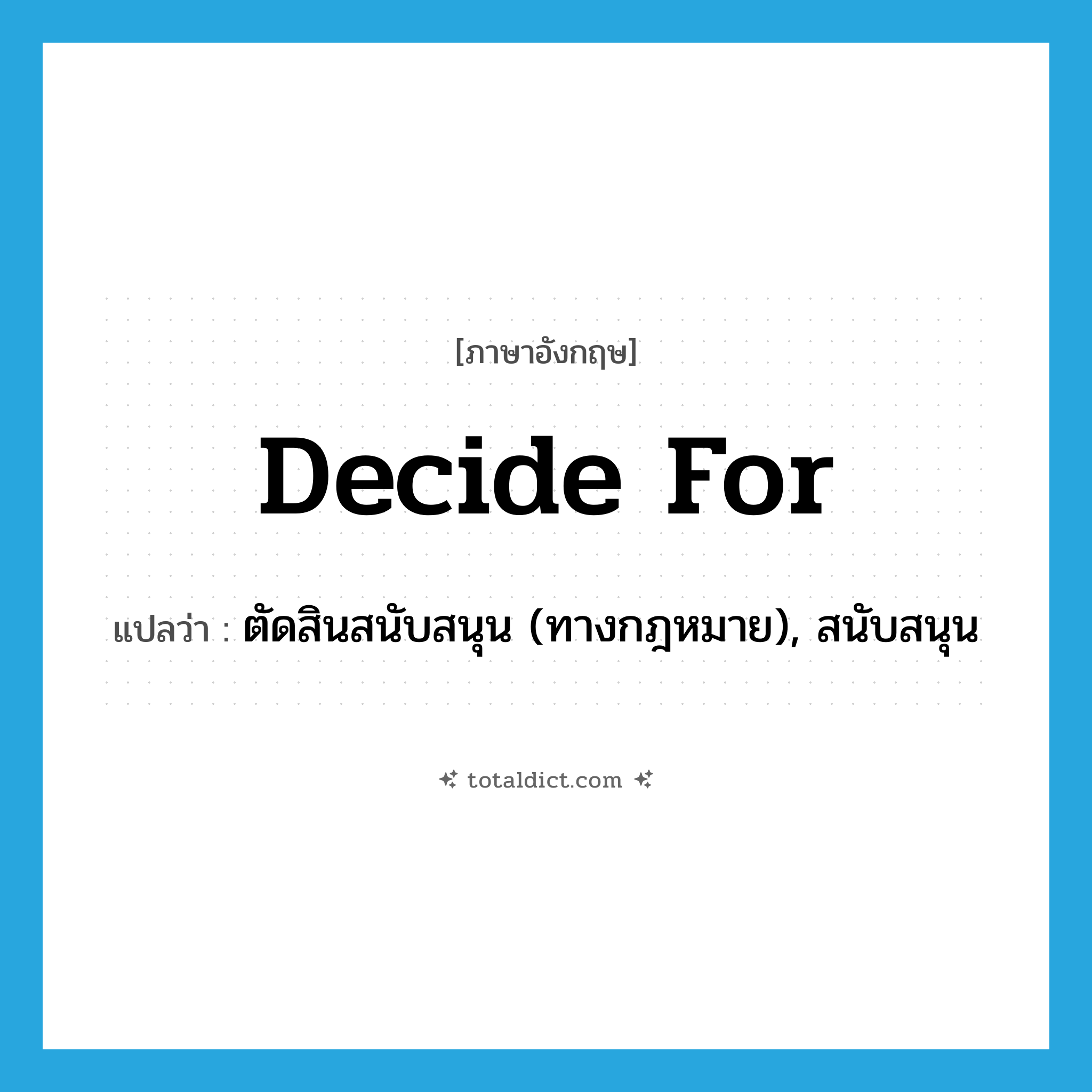 decide for แปลว่า?, คำศัพท์ภาษาอังกฤษ decide for แปลว่า ตัดสินสนับสนุน (ทางกฎหมาย), สนับสนุน ประเภท PHRV หมวด PHRV