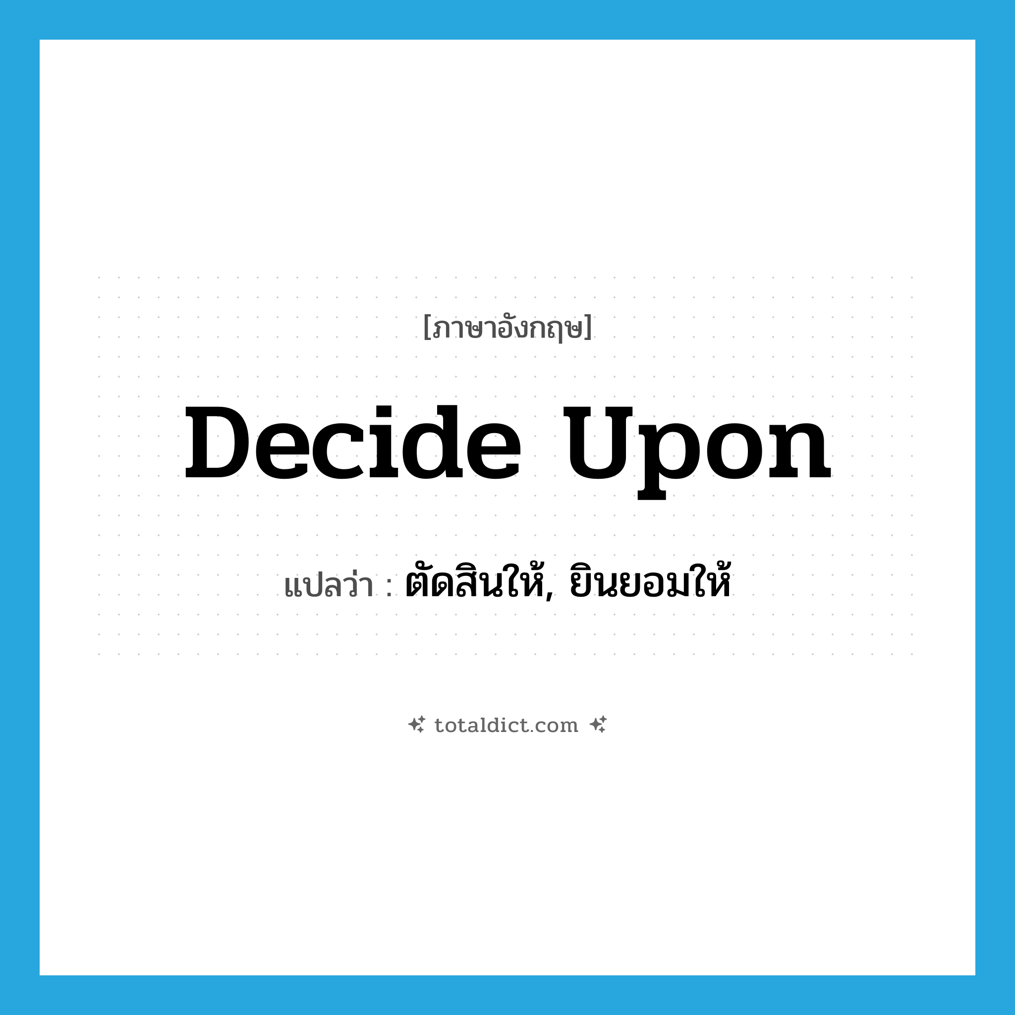 decide upon แปลว่า?, คำศัพท์ภาษาอังกฤษ decide upon แปลว่า ตัดสินให้, ยินยอมให้ ประเภท PHRV หมวด PHRV