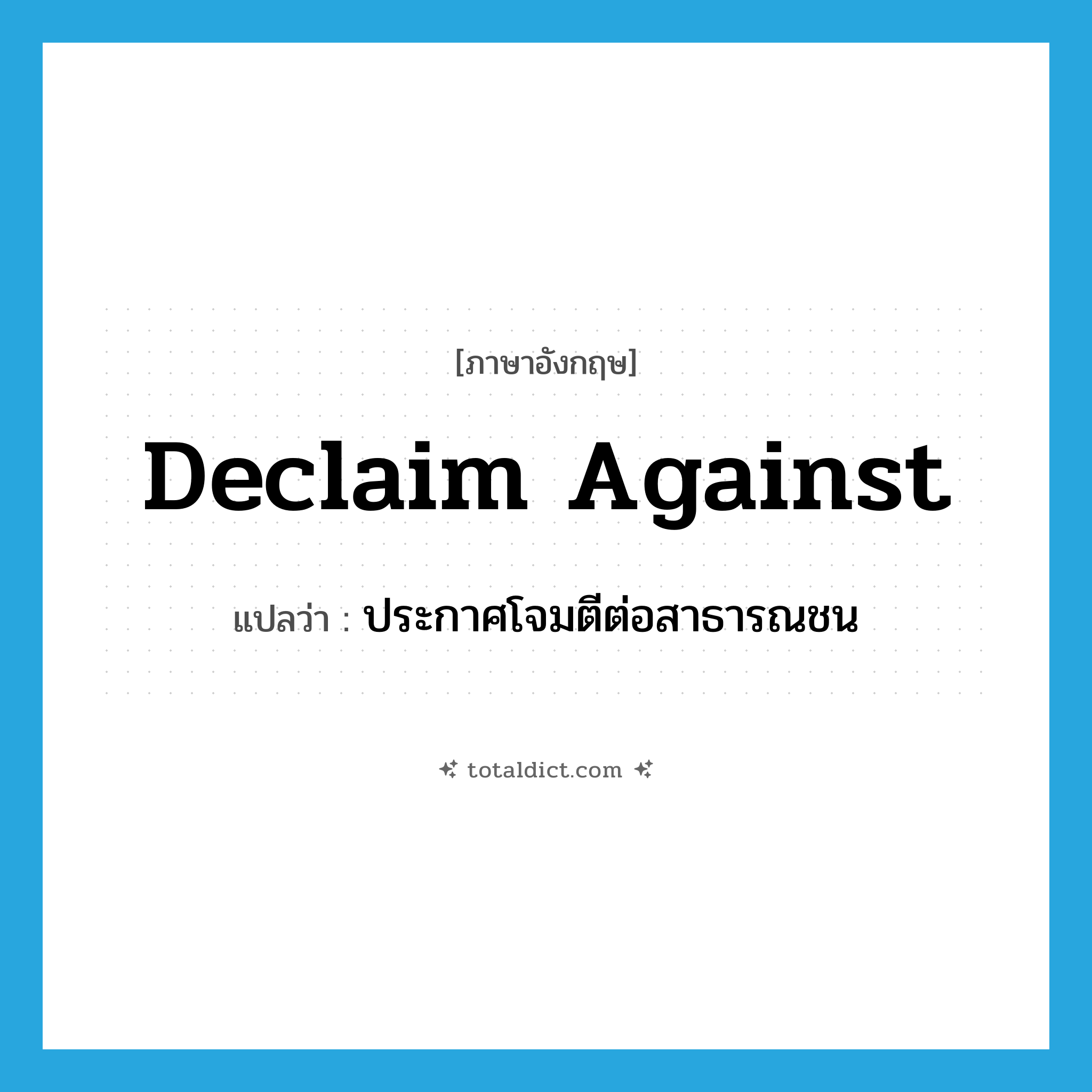 declaim against แปลว่า?, คำศัพท์ภาษาอังกฤษ declaim against แปลว่า ประกาศโจมตีต่อสาธารณชน ประเภท PHRV หมวด PHRV