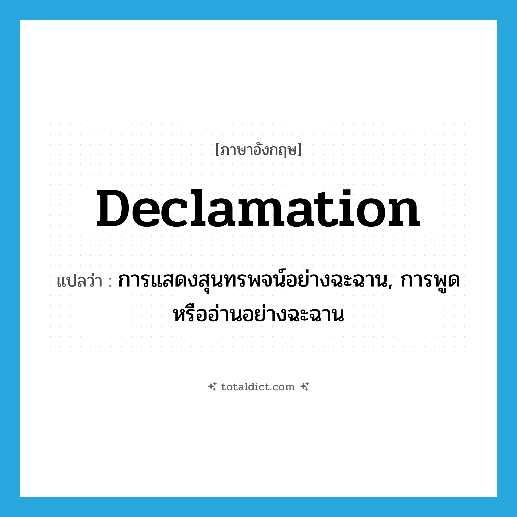 declamation แปลว่า?, คำศัพท์ภาษาอังกฤษ declamation แปลว่า การแสดงสุนทรพจน์อย่างฉะฉาน, การพูดหรืออ่านอย่างฉะฉาน ประเภท N หมวด N