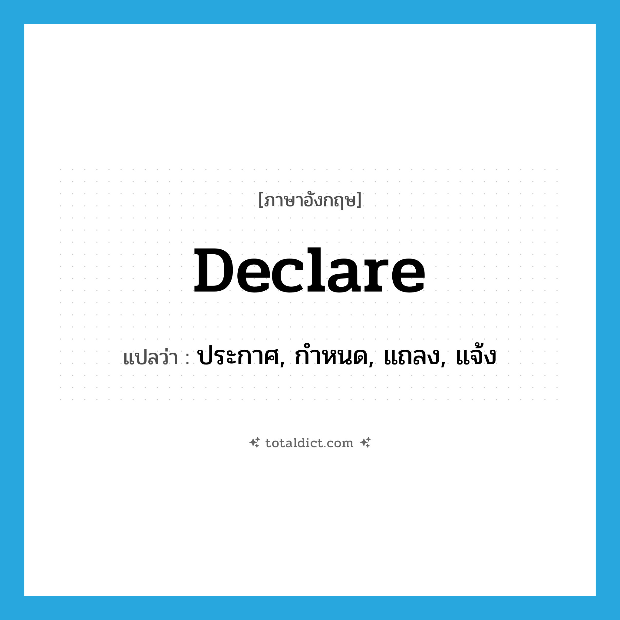 declare แปลว่า?, คำศัพท์ภาษาอังกฤษ declare แปลว่า ประกาศ, กำหนด, แถลง, แจ้ง ประเภท VT หมวด VT