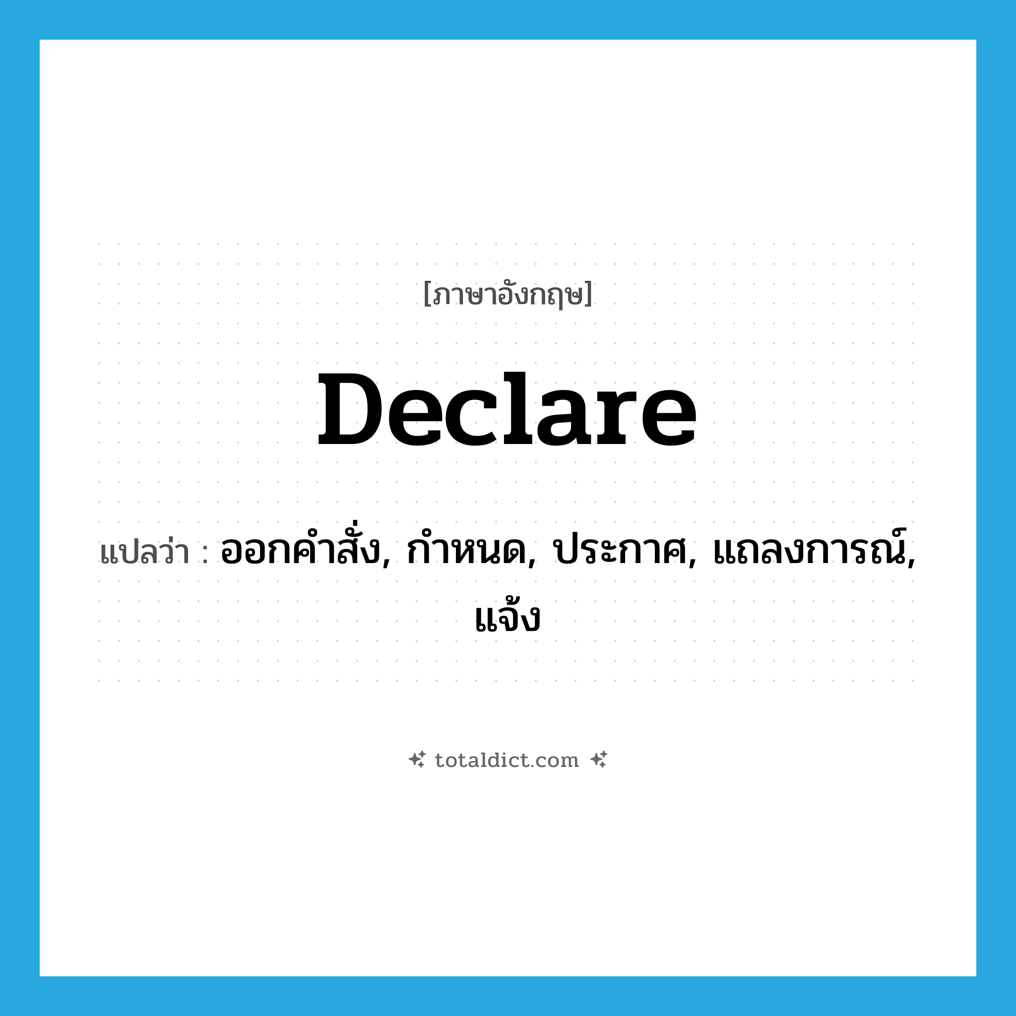 declare แปลว่า?, คำศัพท์ภาษาอังกฤษ declare แปลว่า ออกคำสั่ง, กำหนด, ประกาศ, แถลงการณ์, แจ้ง ประเภท VI หมวด VI