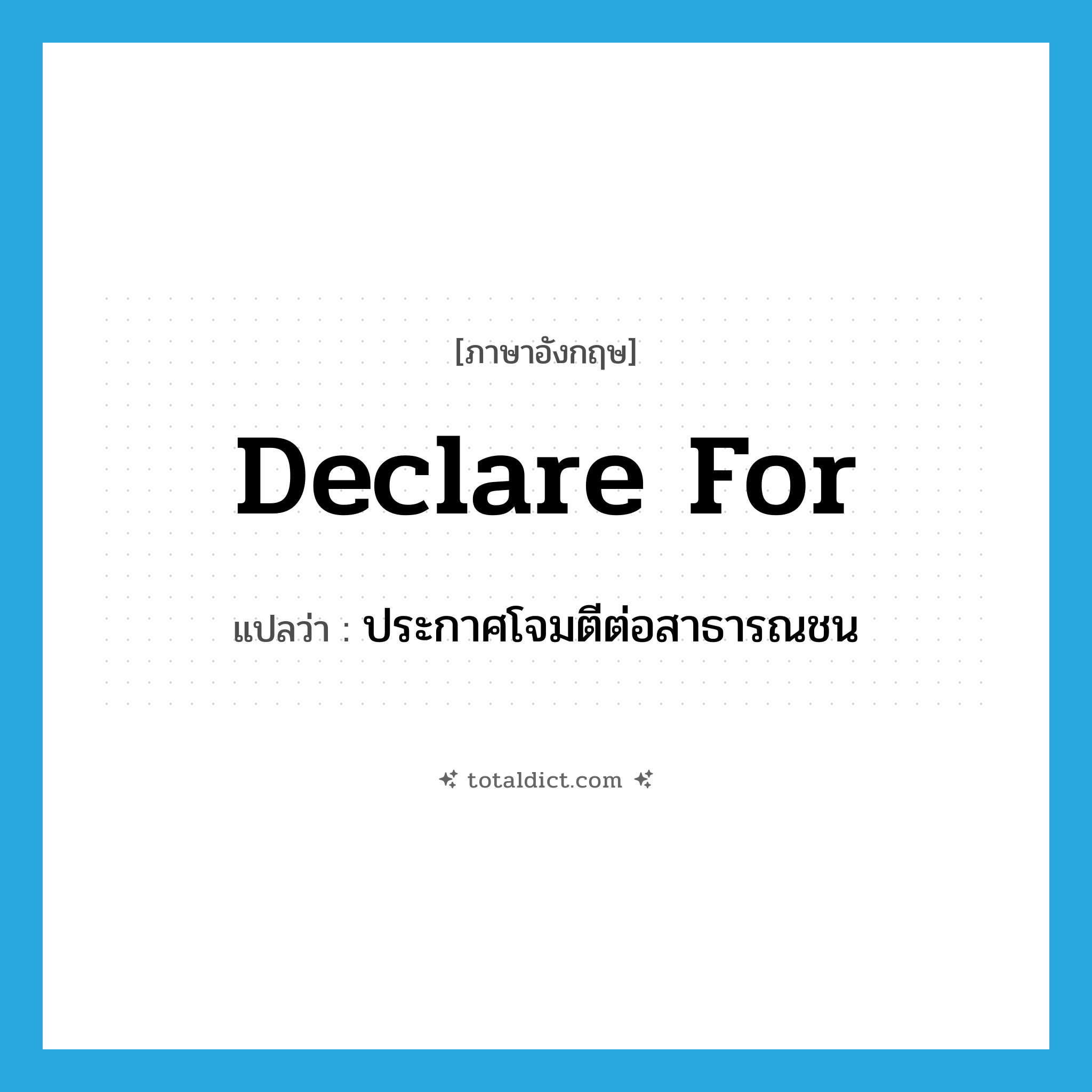 declare for แปลว่า?, คำศัพท์ภาษาอังกฤษ declare for แปลว่า ประกาศโจมตีต่อสาธารณชน ประเภท PHRV หมวด PHRV