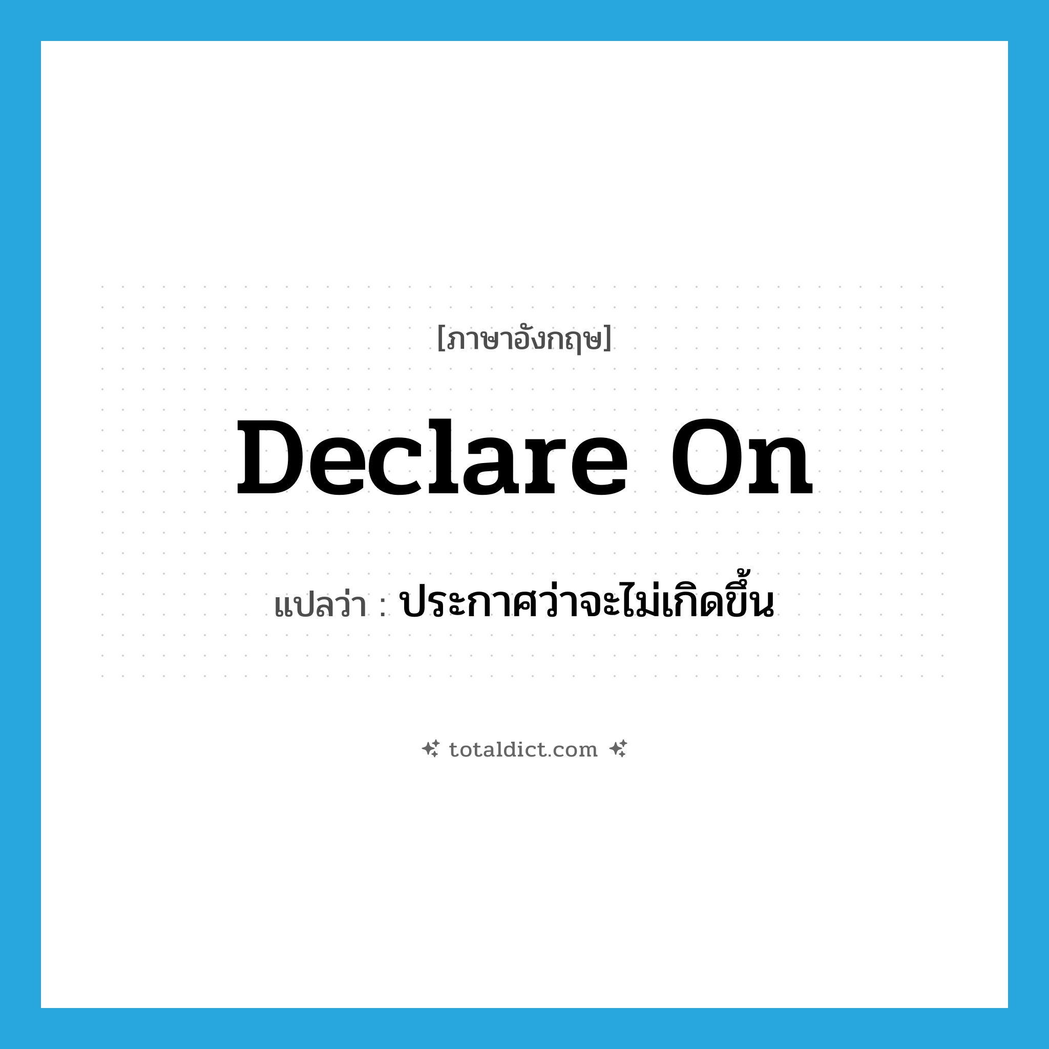 declare on แปลว่า?, คำศัพท์ภาษาอังกฤษ declare on แปลว่า ประกาศว่าจะไม่เกิดขึ้น ประเภท PHRV หมวด PHRV