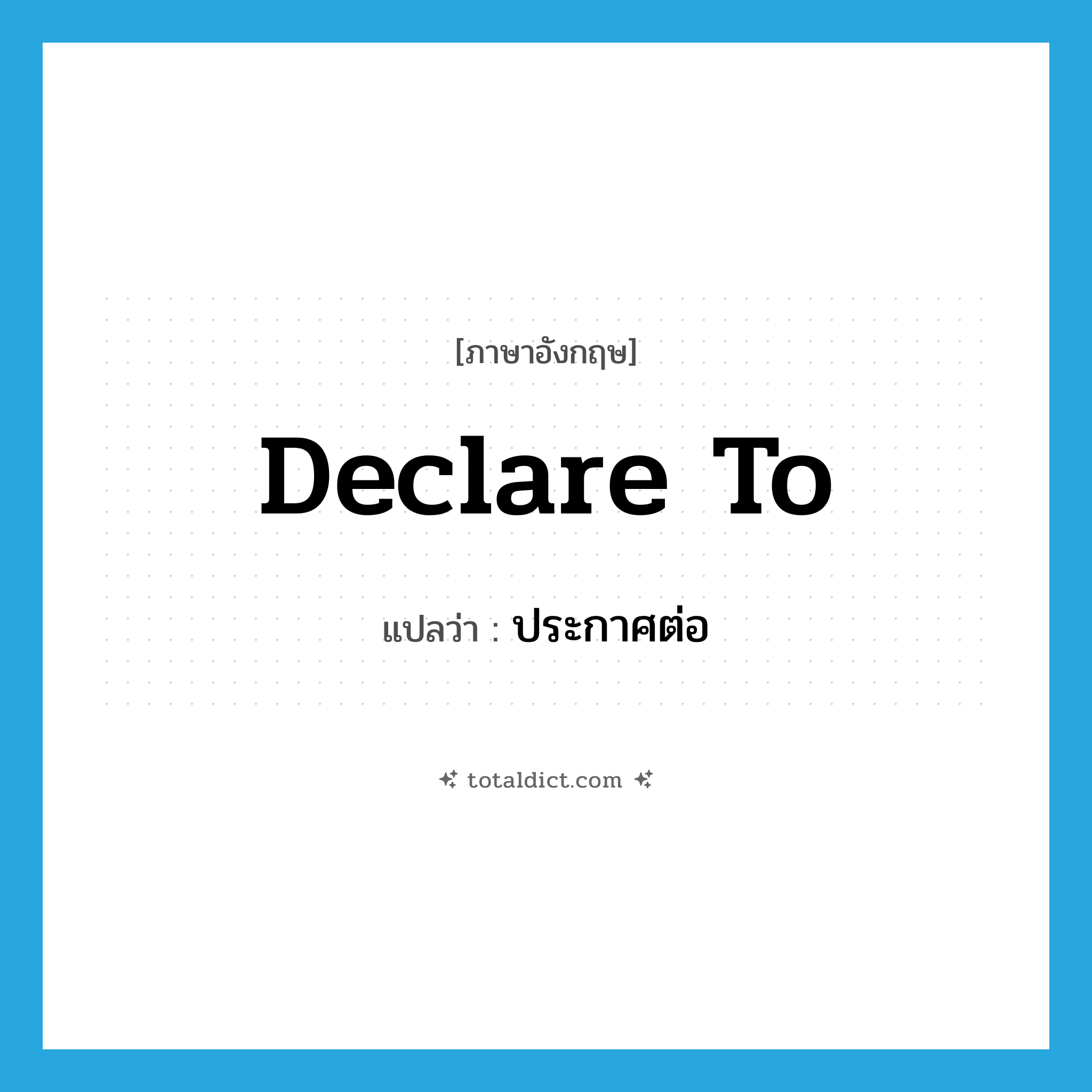 declare to แปลว่า?, คำศัพท์ภาษาอังกฤษ declare to แปลว่า ประกาศต่อ ประเภท PHRV หมวด PHRV