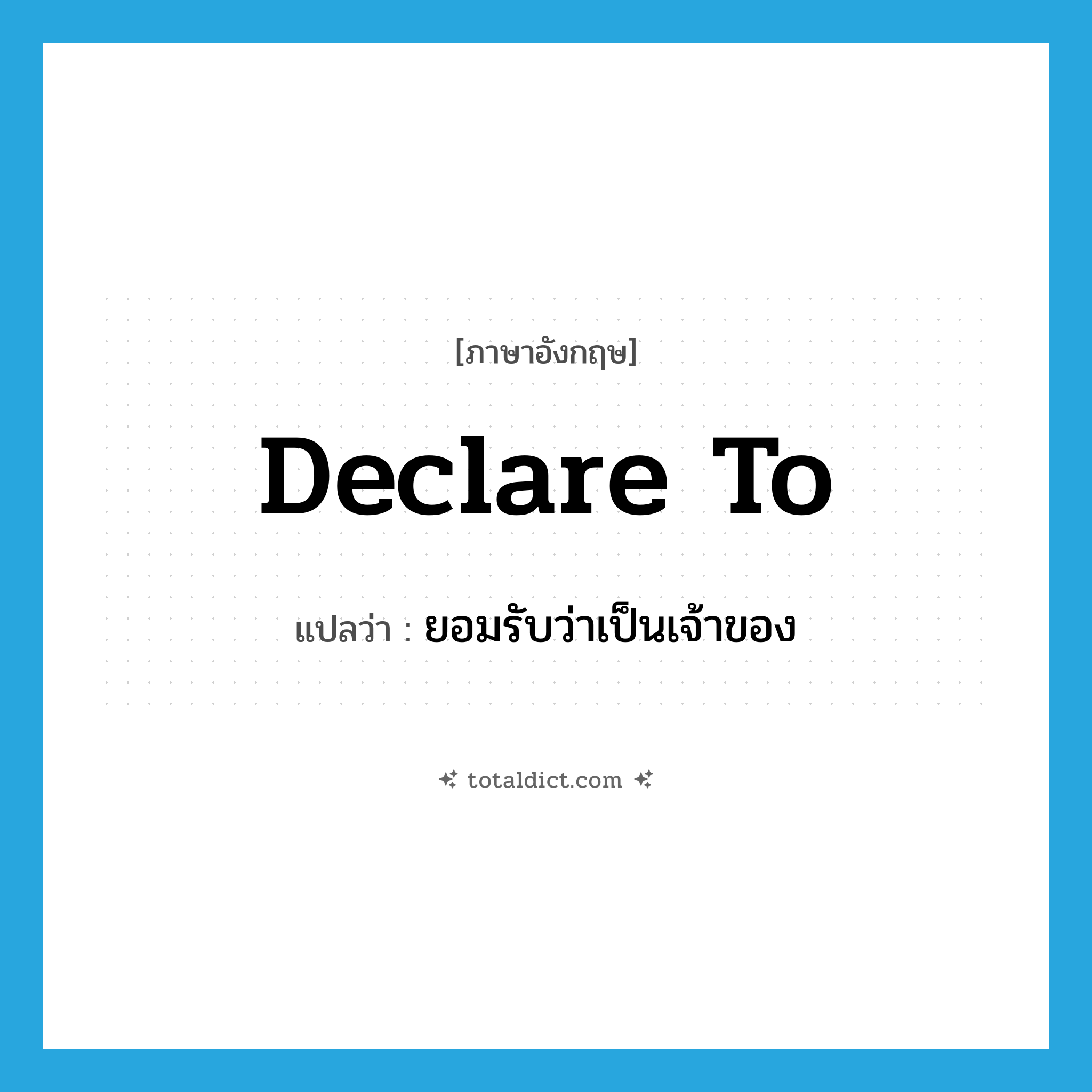 declare to แปลว่า?, คำศัพท์ภาษาอังกฤษ declare to แปลว่า ยอมรับว่าเป็นเจ้าของ ประเภท PHRV หมวด PHRV