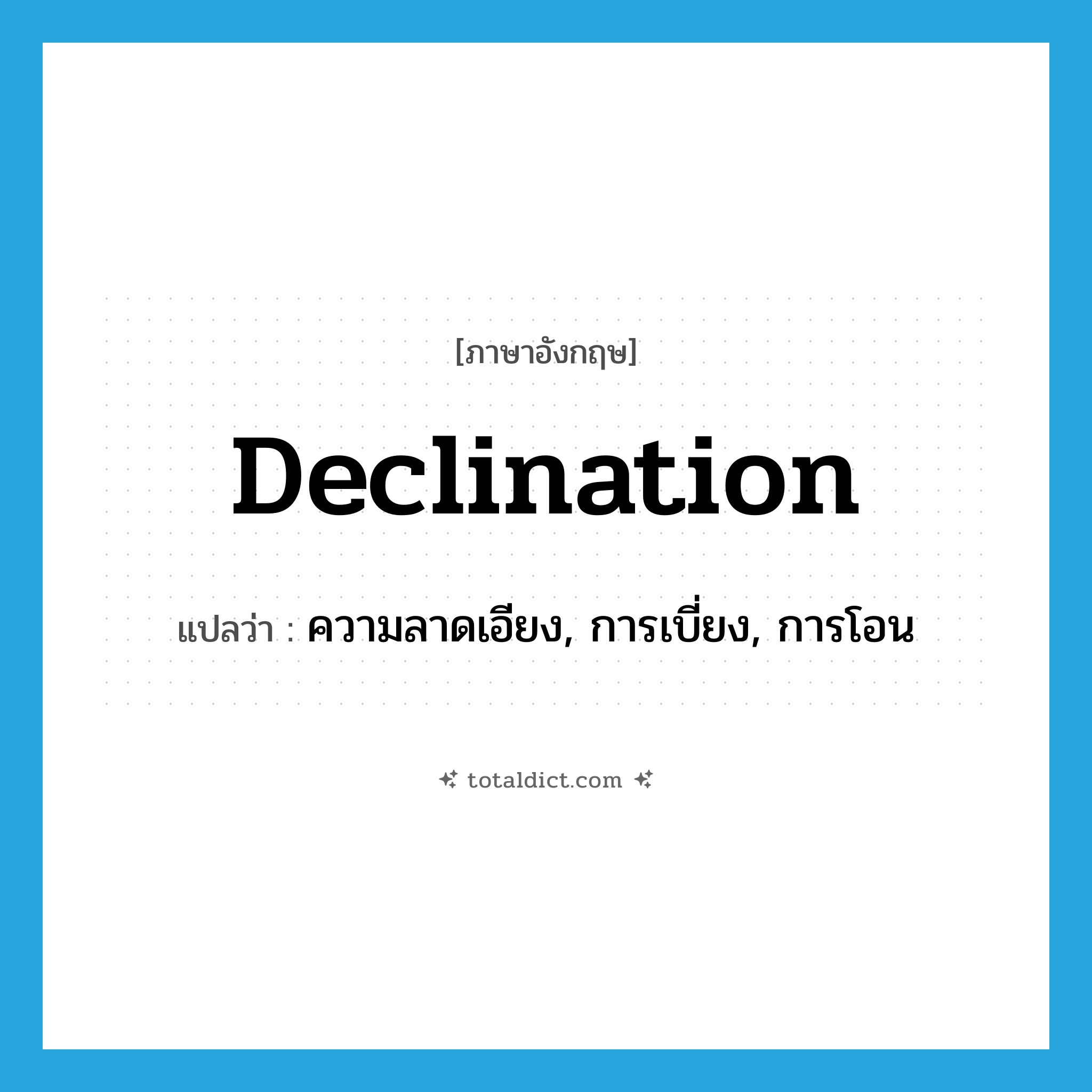 declination แปลว่า?, คำศัพท์ภาษาอังกฤษ declination แปลว่า ความลาดเอียง, การเบี่ยง, การโอน ประเภท N หมวด N
