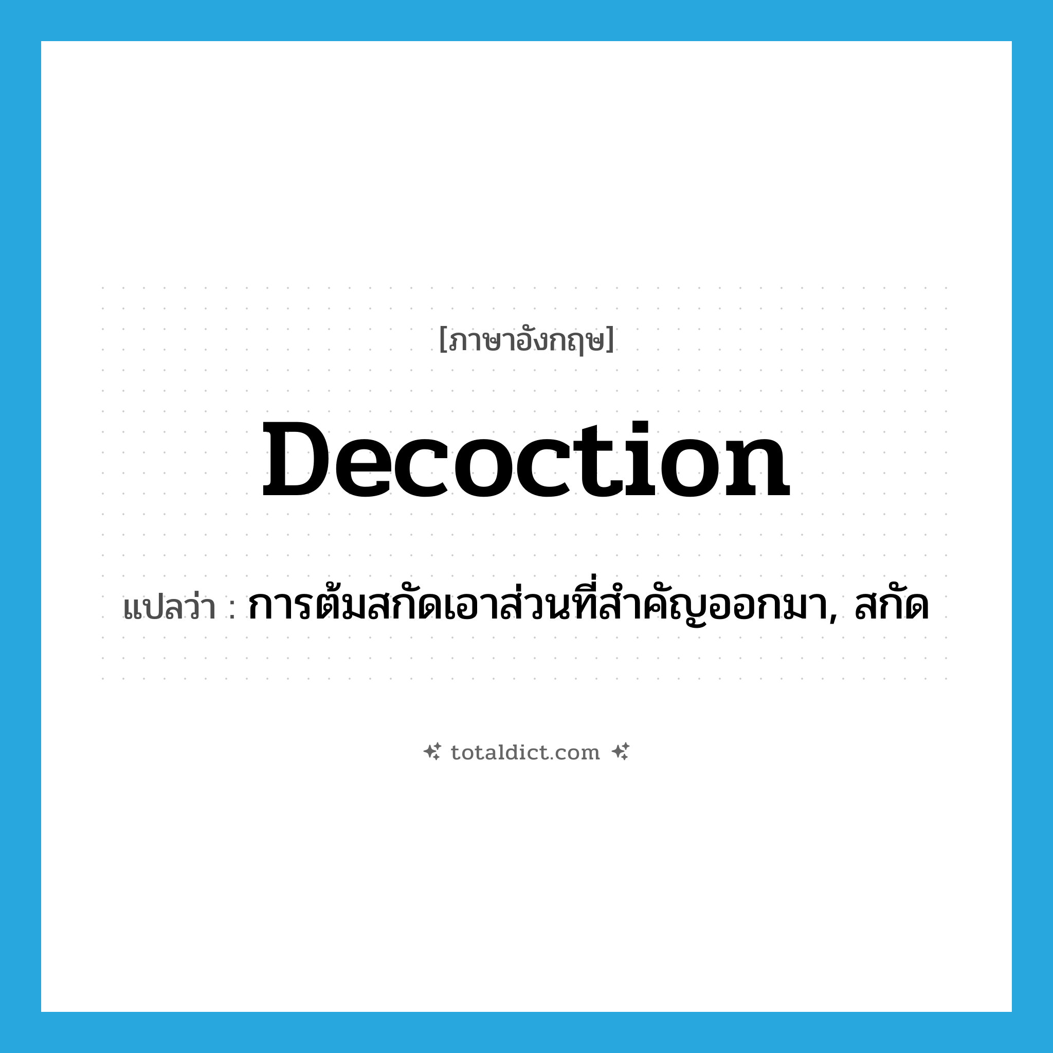 decoction แปลว่า?, คำศัพท์ภาษาอังกฤษ decoction แปลว่า การต้มสกัดเอาส่วนที่สำคัญออกมา, สกัด ประเภท N หมวด N