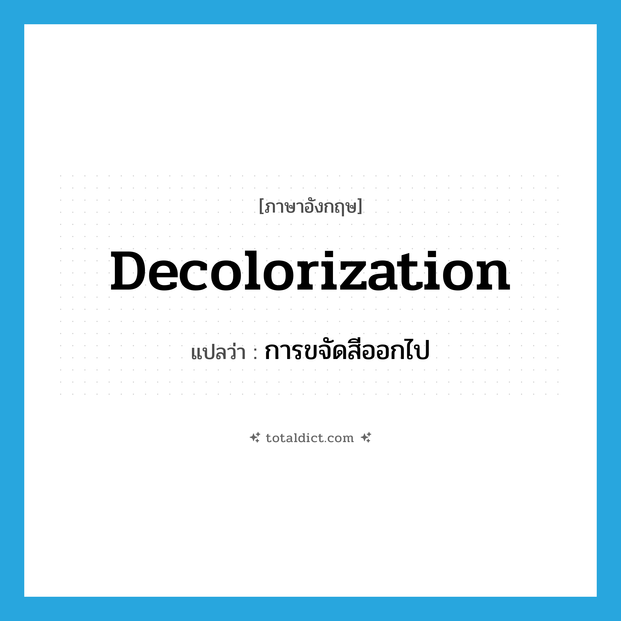 decolorization แปลว่า?, คำศัพท์ภาษาอังกฤษ decolorization แปลว่า การขจัดสีออกไป ประเภท N หมวด N