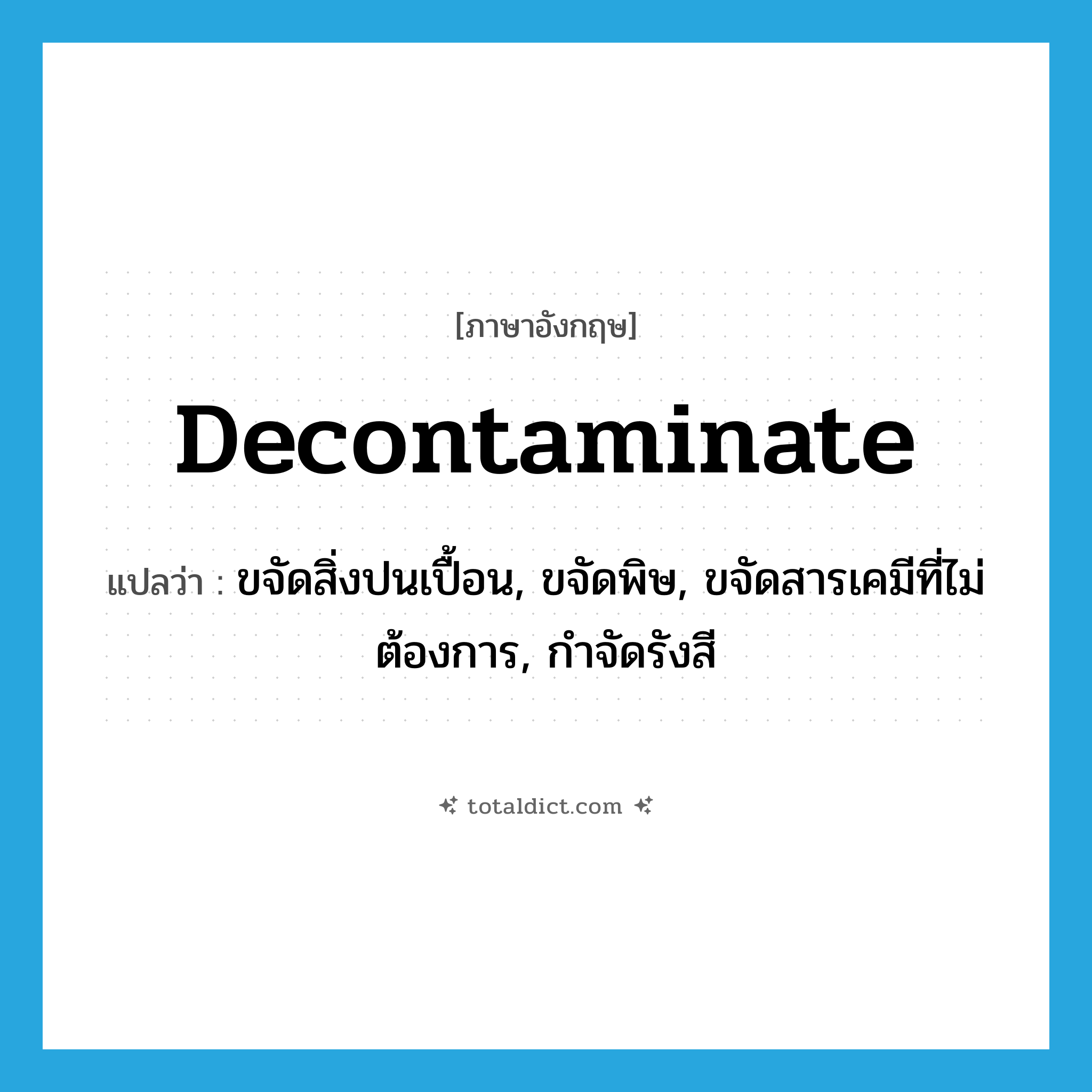 decontaminate แปลว่า?, คำศัพท์ภาษาอังกฤษ decontaminate แปลว่า ขจัดสิ่งปนเปื้อน, ขจัดพิษ, ขจัดสารเคมีที่ไม่ต้องการ, กำจัดรังสี ประเภท VT หมวด VT