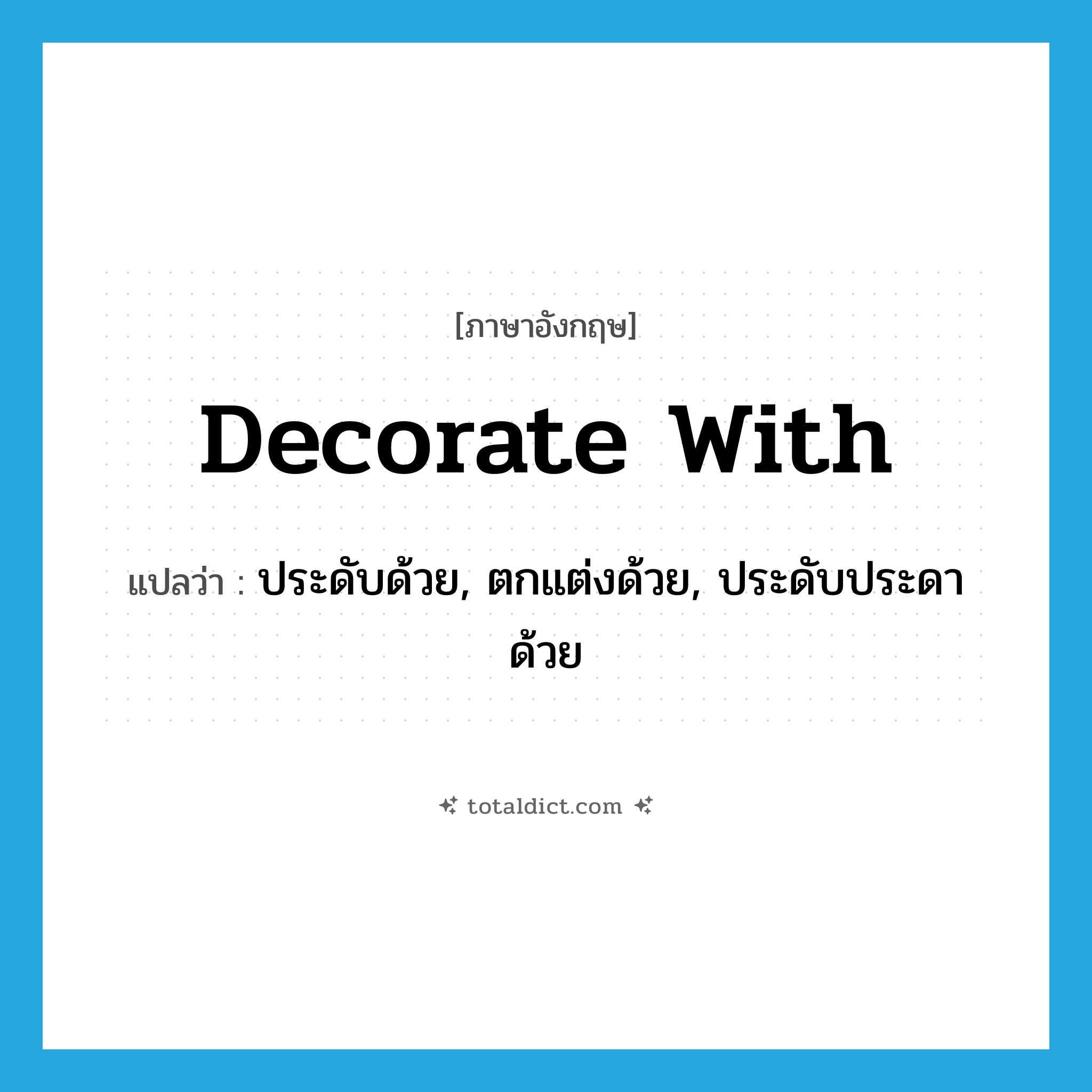 decorate with แปลว่า?, คำศัพท์ภาษาอังกฤษ decorate with แปลว่า ประดับด้วย, ตกแต่งด้วย, ประดับประดาด้วย ประเภท PHRV หมวด PHRV