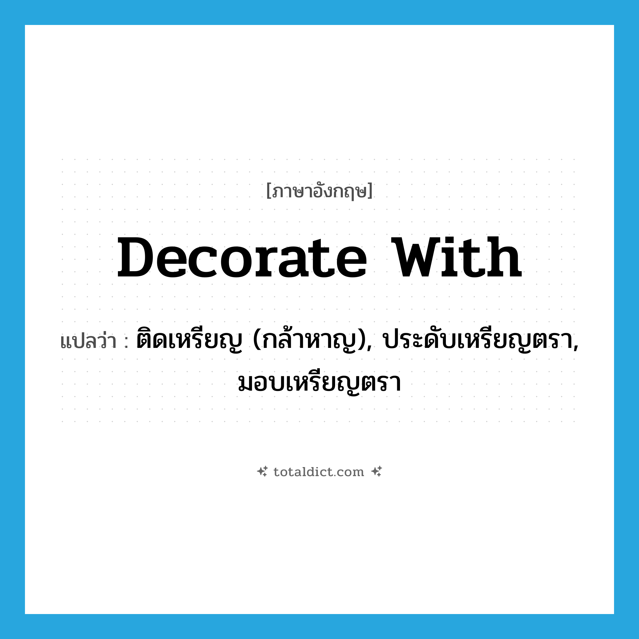 decorate with แปลว่า?, คำศัพท์ภาษาอังกฤษ decorate with แปลว่า ติดเหรียญ (กล้าหาญ), ประดับเหรียญตรา, มอบเหรียญตรา ประเภท PHRV หมวด PHRV