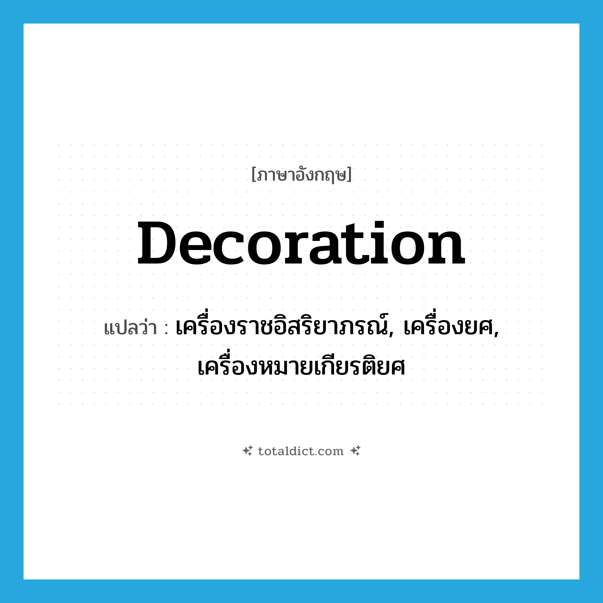 decoration แปลว่า?, คำศัพท์ภาษาอังกฤษ decoration แปลว่า เครื่องราชอิสริยาภรณ์, เครื่องยศ, เครื่องหมายเกียรติยศ ประเภท N หมวด N
