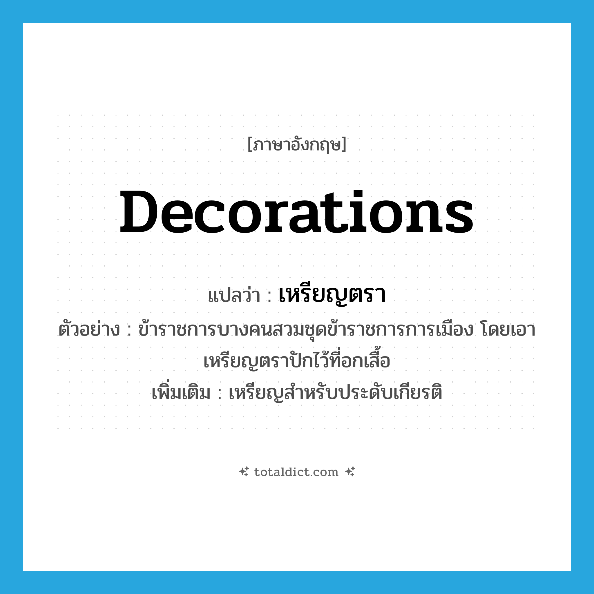 decorations แปลว่า?, คำศัพท์ภาษาอังกฤษ decorations แปลว่า เหรียญตรา ประเภท N ตัวอย่าง ข้าราชการบางคนสวมชุดข้าราชการการเมือง โดยเอาเหรียญตราปักไว้ที่อกเสื้อ เพิ่มเติม เหรียญสำหรับประดับเกียรติ หมวด N
