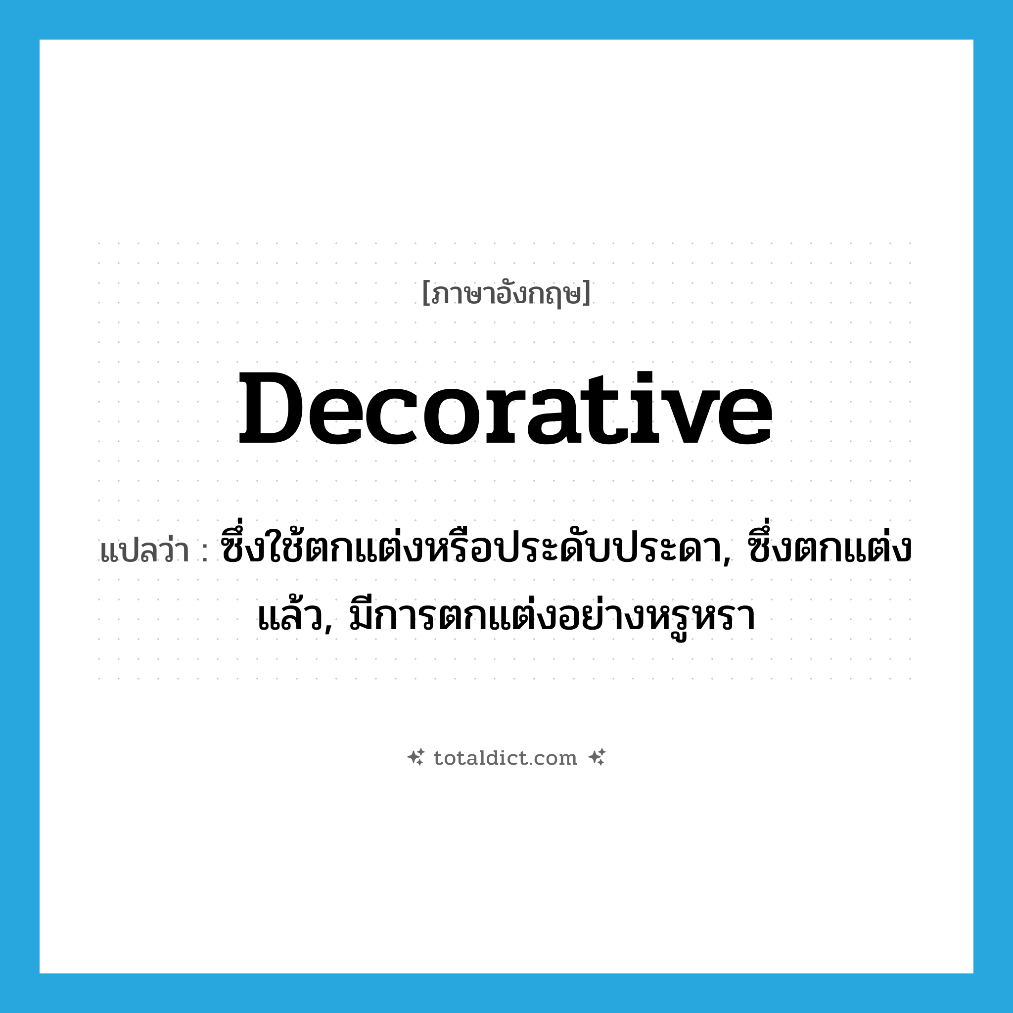 decorative แปลว่า?, คำศัพท์ภาษาอังกฤษ decorative แปลว่า ซึ่งใช้ตกแต่งหรือประดับประดา, ซึ่งตกแต่งแล้ว, มีการตกแต่งอย่างหรูหรา ประเภท ADJ หมวด ADJ