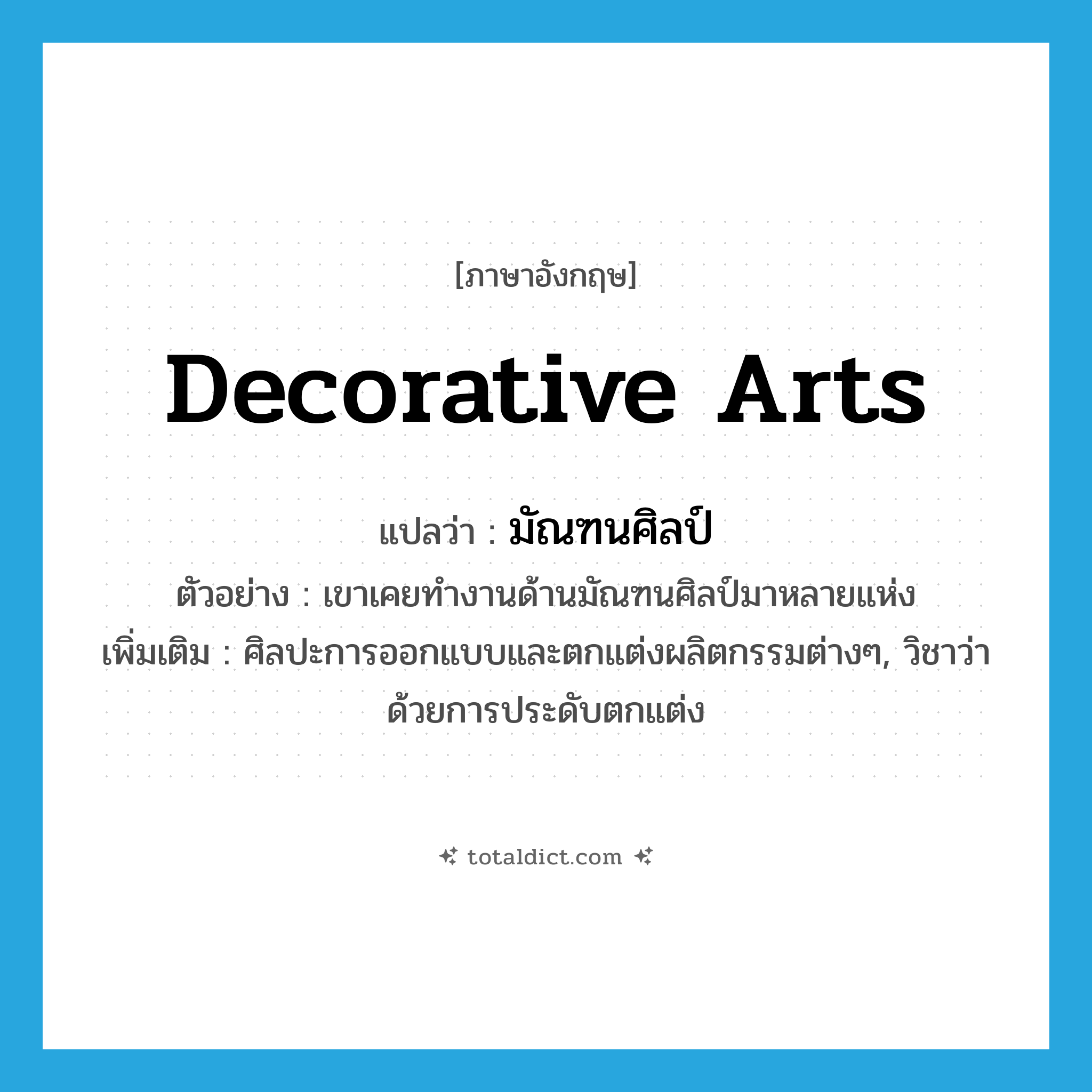 decorative arts แปลว่า?, คำศัพท์ภาษาอังกฤษ decorative arts แปลว่า มัณฑนศิลป์ ประเภท N ตัวอย่าง เขาเคยทำงานด้านมัณฑนศิลป์มาหลายแห่ง เพิ่มเติม ศิลปะการออกแบบและตกแต่งผลิตกรรมต่างๆ, วิชาว่าด้วยการประดับตกแต่ง หมวด N