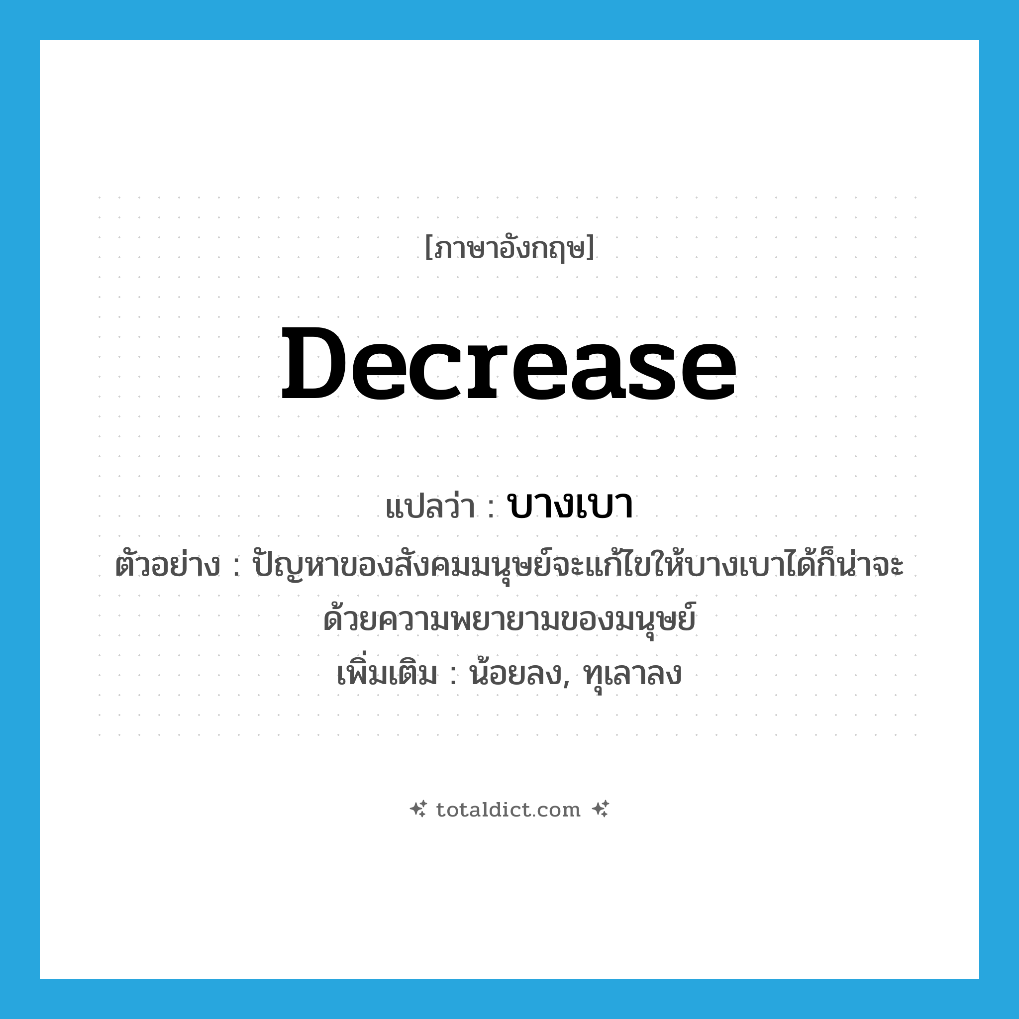 บางเบา ภาษาอังกฤษ?, คำศัพท์ภาษาอังกฤษ บางเบา แปลว่า decrease ประเภท V ตัวอย่าง ปัญหาของสังคมมนุษย์จะแก้ไขให้บางเบาได้ก็น่าจะด้วยความพยายามของมนุษย์ เพิ่มเติม น้อยลง, ทุเลาลง หมวด V