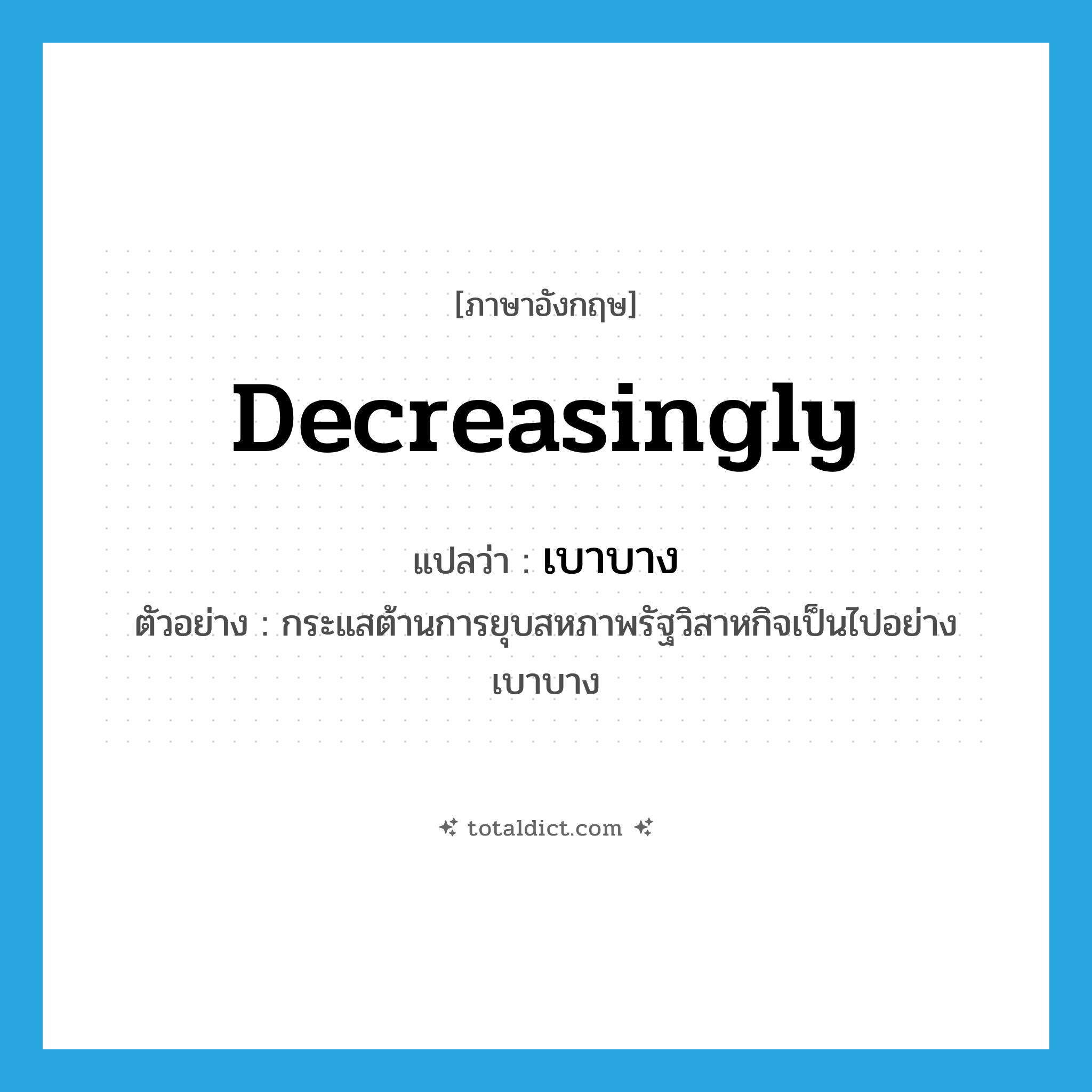 เบาบาง ภาษาอังกฤษ?, คำศัพท์ภาษาอังกฤษ เบาบาง แปลว่า decreasingly ประเภท ADV ตัวอย่าง กระแสต้านการยุบสหภาพรัฐวิสาหกิจเป็นไปอย่างเบาบาง หมวด ADV
