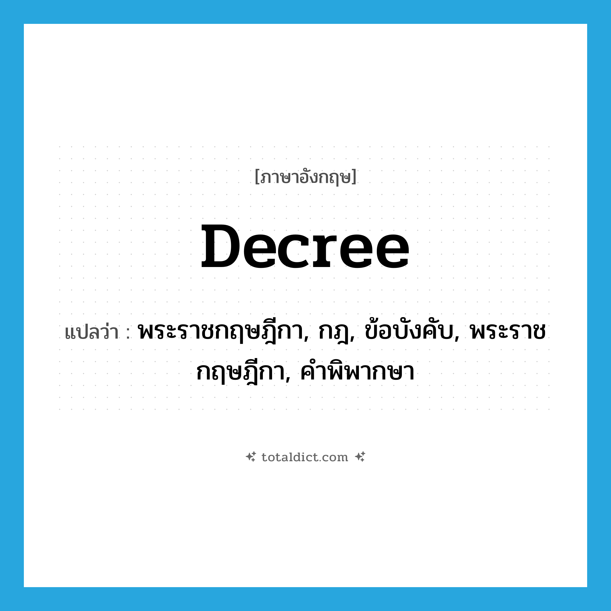 decree แปลว่า?, คำศัพท์ภาษาอังกฤษ decree แปลว่า พระราชกฤษฎีกา, กฎ, ข้อบังคับ, พระราชกฤษฎีกา, คำพิพากษา ประเภท N หมวด N