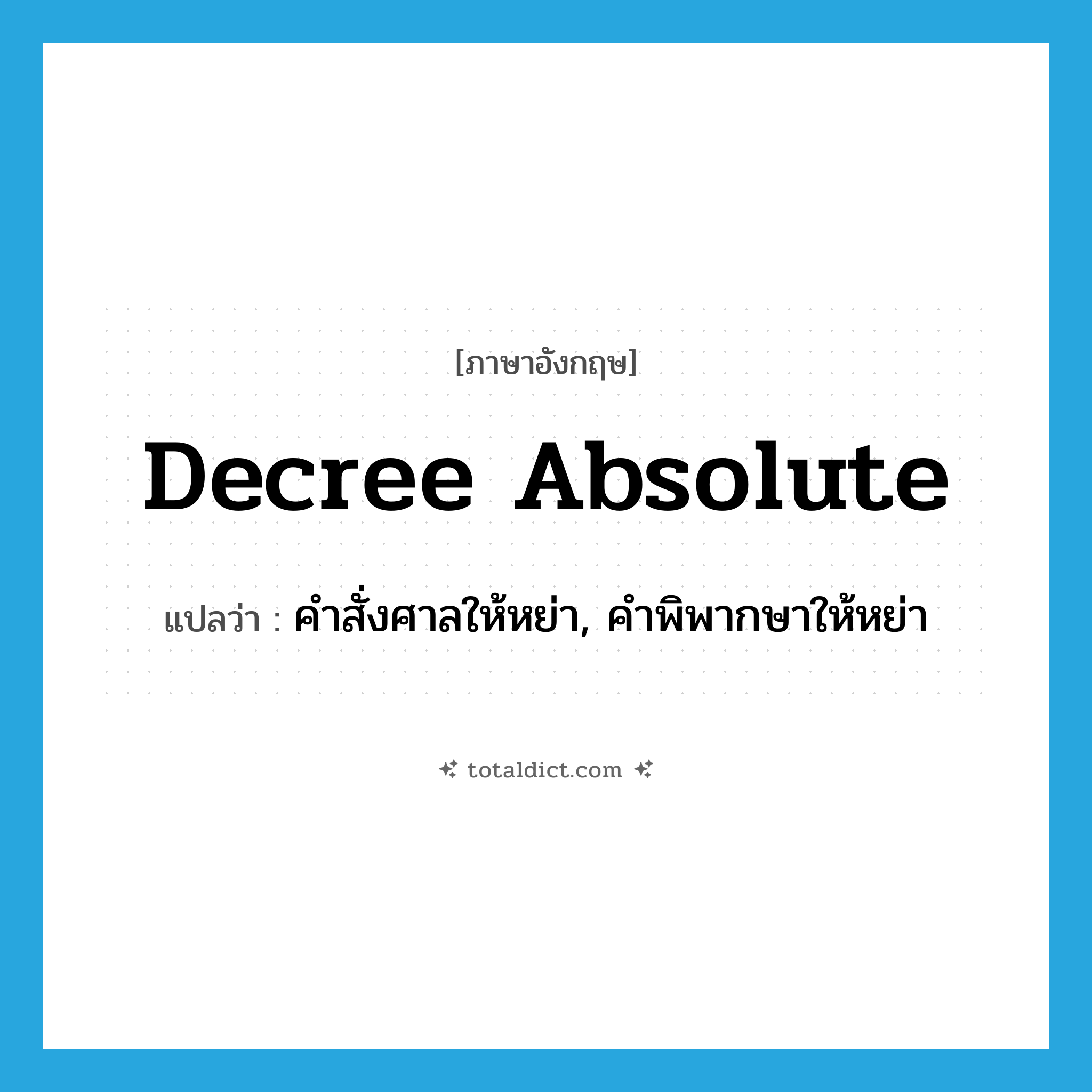 decree absolute แปลว่า?, คำศัพท์ภาษาอังกฤษ decree absolute แปลว่า คำสั่งศาลให้หย่า, คำพิพากษาให้หย่า ประเภท N หมวด N