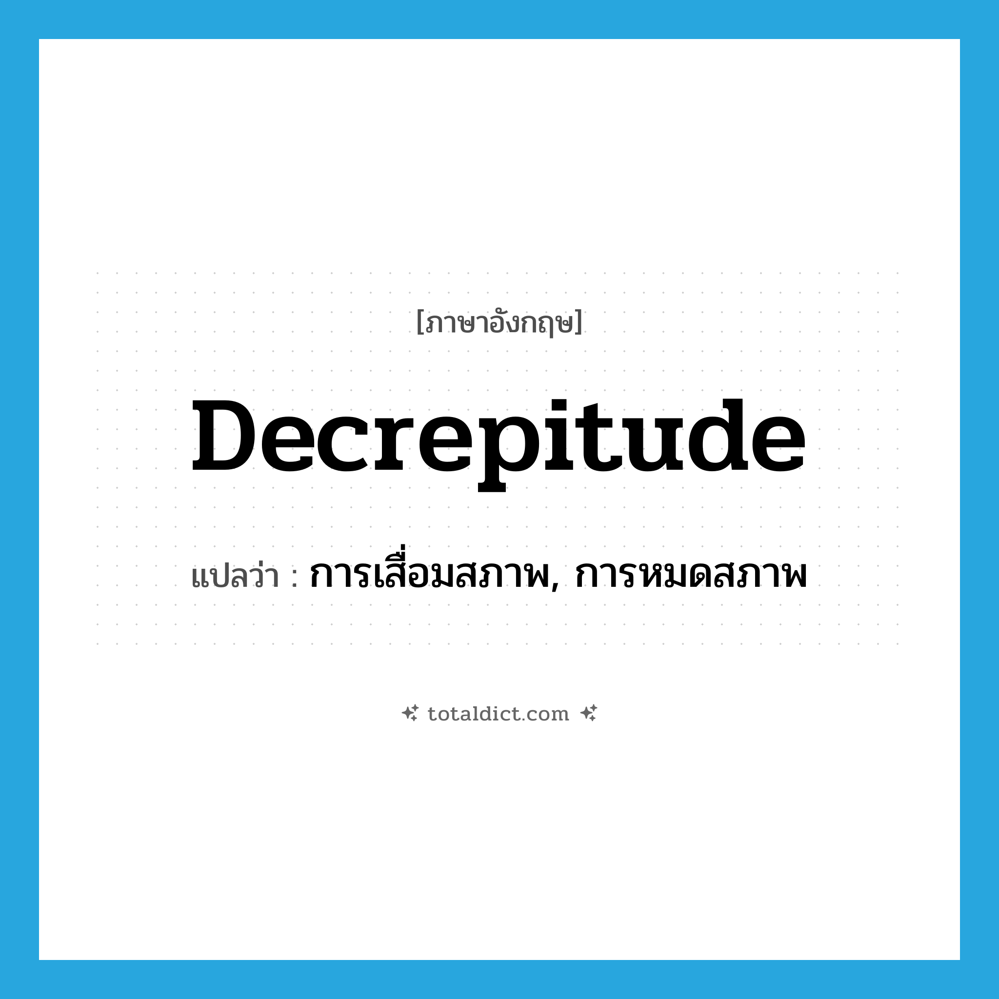decrepitude แปลว่า?, คำศัพท์ภาษาอังกฤษ decrepitude แปลว่า การเสื่อมสภาพ, การหมดสภาพ ประเภท N หมวด N