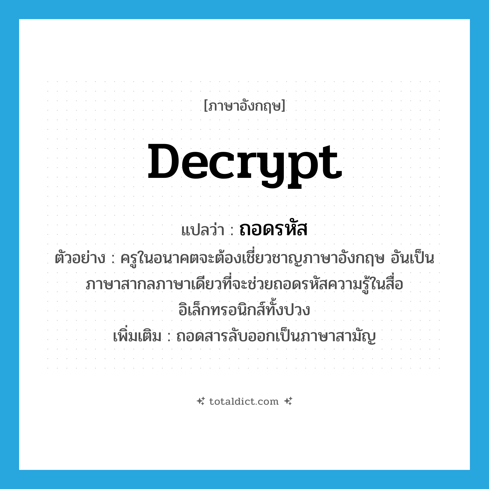 ถอดรหัส ภาษาอังกฤษ?, คำศัพท์ภาษาอังกฤษ ถอดรหัส แปลว่า decrypt ประเภท V ตัวอย่าง ครูในอนาคตจะต้องเชี่ยวชาญภาษาอังกฤษ อันเป็นภาษาสากลภาษาเดียวที่จะช่วยถอดรหัสความรู้ในสื่ออิเล็กทรอนิกส์ทั้งปวง เพิ่มเติม ถอดสารลับออกเป็นภาษาสามัญ หมวด V