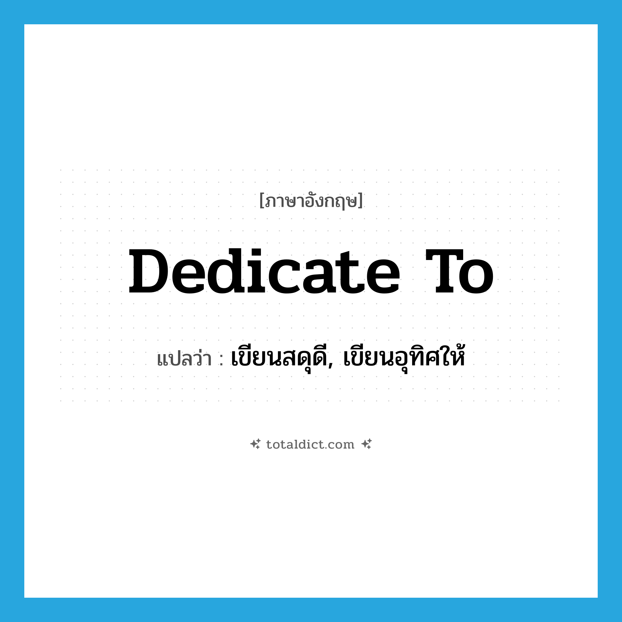 dedicate to แปลว่า?, คำศัพท์ภาษาอังกฤษ dedicate to แปลว่า เขียนสดุดี, เขียนอุทิศให้ ประเภท PHRV หมวด PHRV