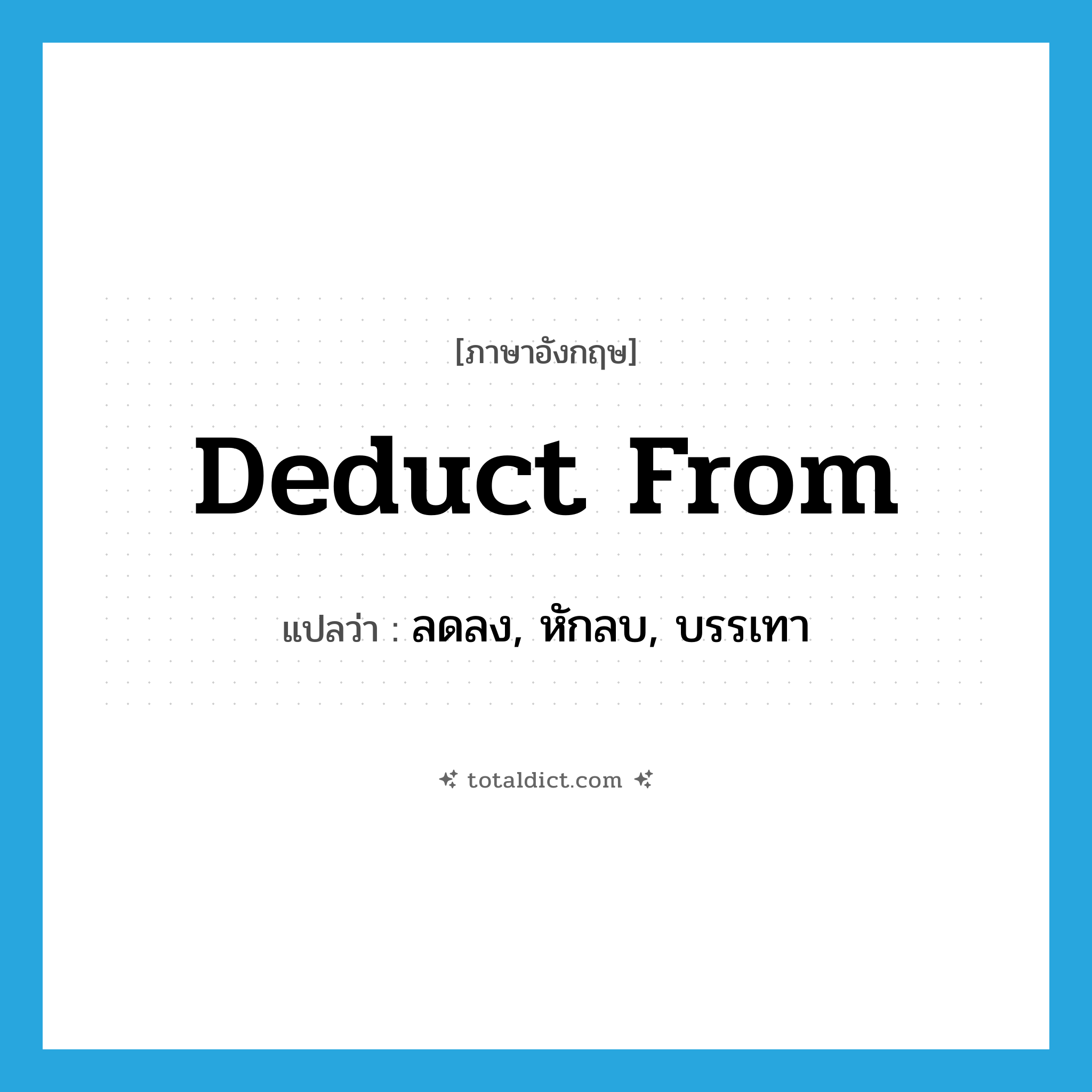 deduct from แปลว่า?, คำศัพท์ภาษาอังกฤษ deduct from แปลว่า ลดลง, หักลบ, บรรเทา ประเภท VI หมวด VI