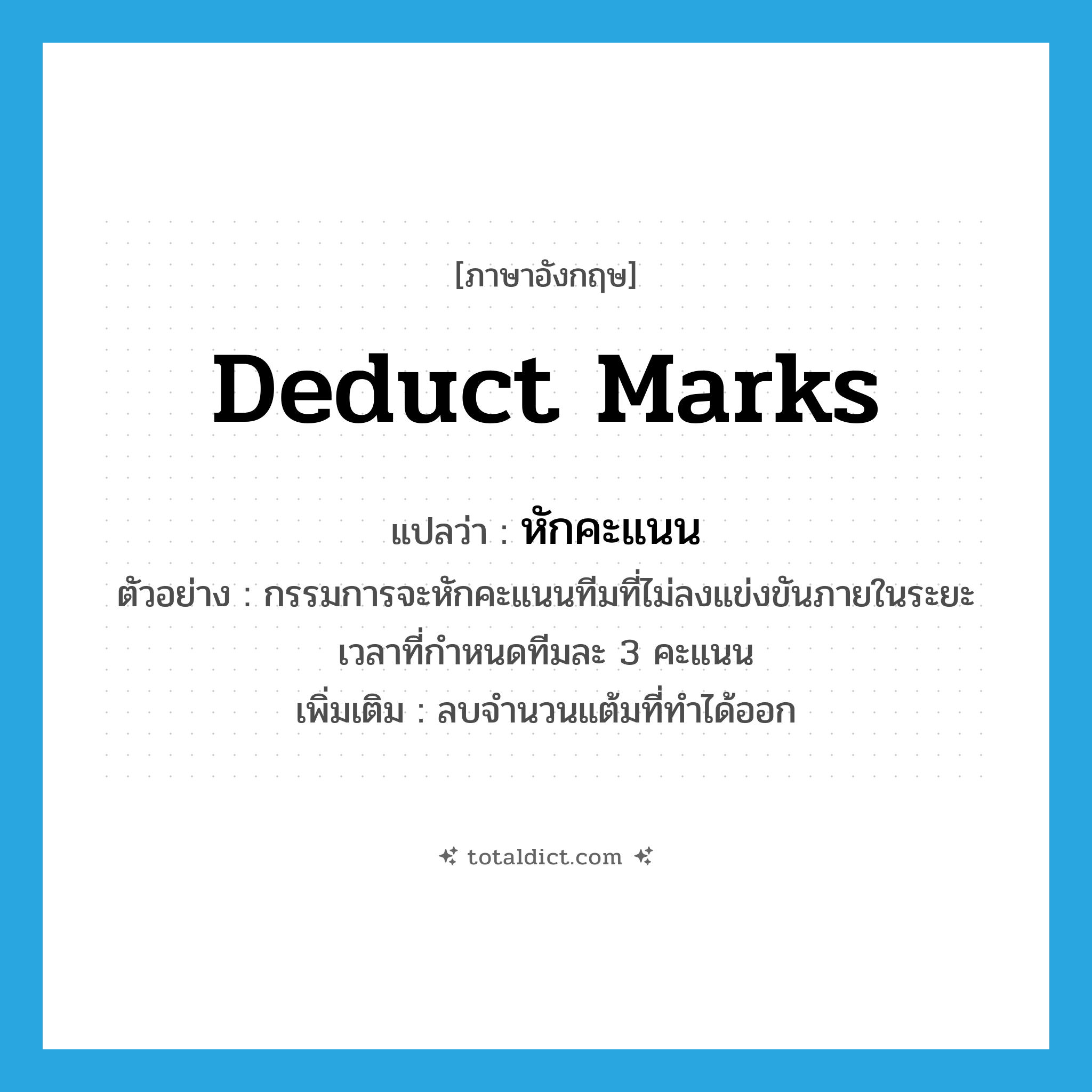 deduct marks แปลว่า?, คำศัพท์ภาษาอังกฤษ deduct marks แปลว่า หักคะแนน ประเภท V ตัวอย่าง กรรมการจะหักคะแนนทีมที่ไม่ลงแข่งขันภายในระยะเวลาที่กำหนดทีมละ 3 คะแนน เพิ่มเติม ลบจำนวนแต้มที่ทำได้ออก หมวด V