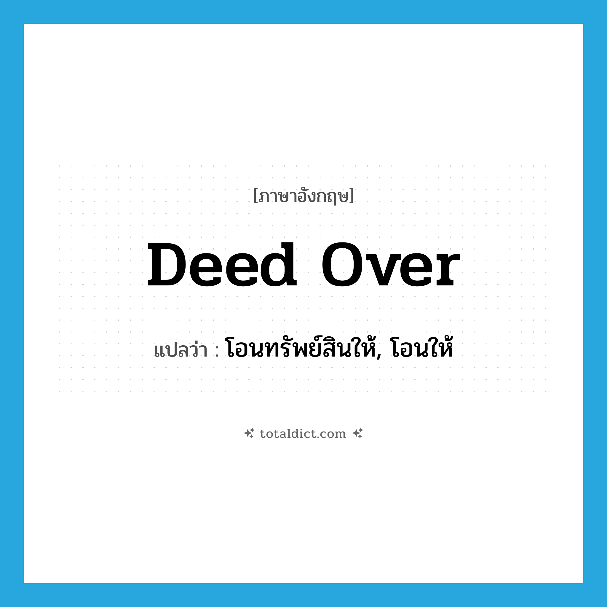 deed over แปลว่า?, คำศัพท์ภาษาอังกฤษ deed over แปลว่า โอนทรัพย์สินให้, โอนให้ ประเภท PHRV หมวด PHRV
