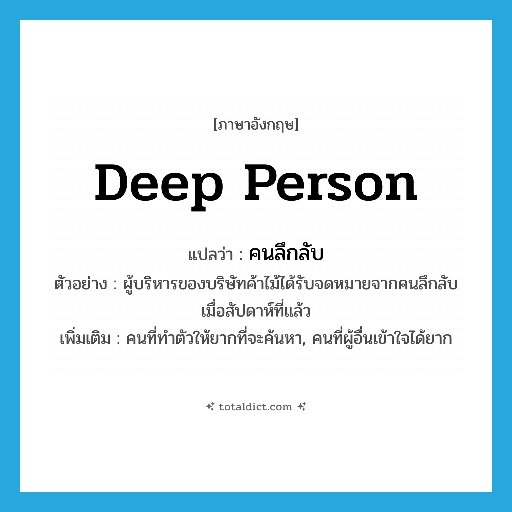 deep person แปลว่า?, คำศัพท์ภาษาอังกฤษ deep person แปลว่า คนลึกลับ ประเภท N ตัวอย่าง ผู้บริหารของบริษัทค้าไม้ได้รับจดหมายจากคนลึกลับเมื่อสัปดาห์ที่แล้ว เพิ่มเติม คนที่ทำตัวให้ยากที่จะค้นหา, คนที่ผู้อื่นเข้าใจได้ยาก หมวด N