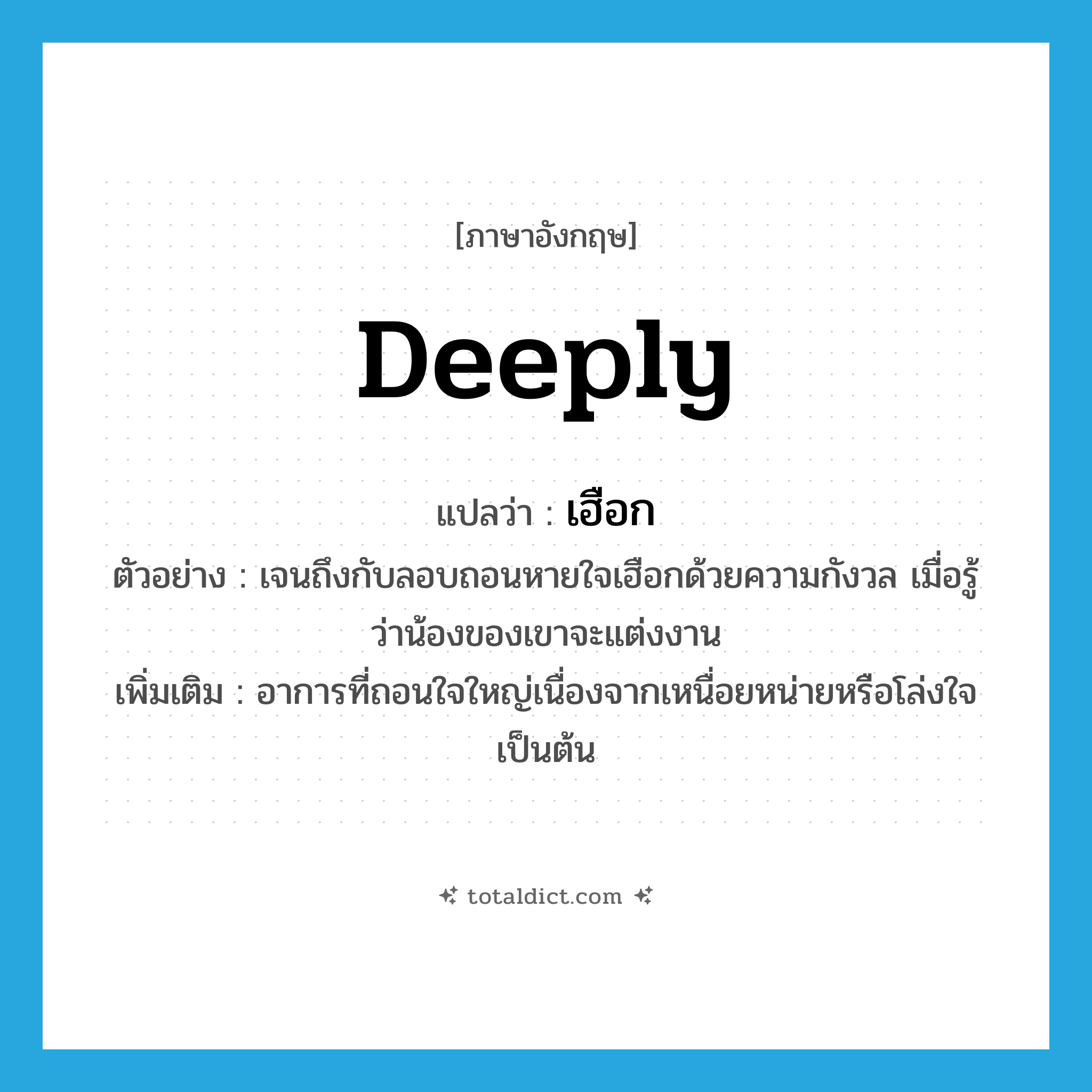 deeply แปลว่า?, คำศัพท์ภาษาอังกฤษ deeply แปลว่า เฮือก ประเภท ADV ตัวอย่าง เจนถึงกับลอบถอนหายใจเฮือกด้วยความกังวล เมื่อรู้ว่าน้องของเขาจะแต่งงาน เพิ่มเติม อาการที่ถอนใจใหญ่เนื่องจากเหนื่อยหน่ายหรือโล่งใจเป็นต้น หมวด ADV