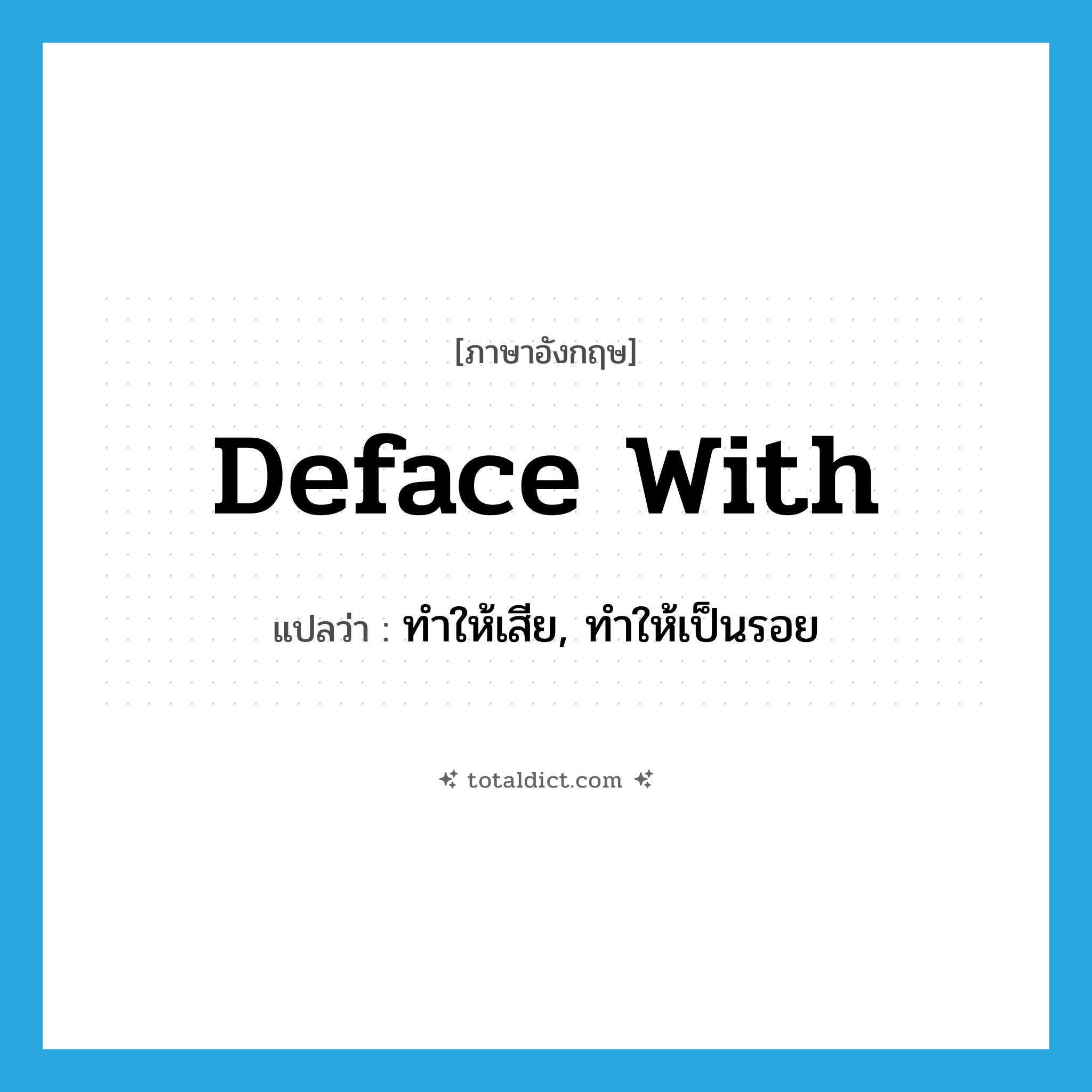 deface with แปลว่า?, คำศัพท์ภาษาอังกฤษ deface with แปลว่า ทำให้เสีย, ทำให้เป็นรอย ประเภท PHRV หมวด PHRV