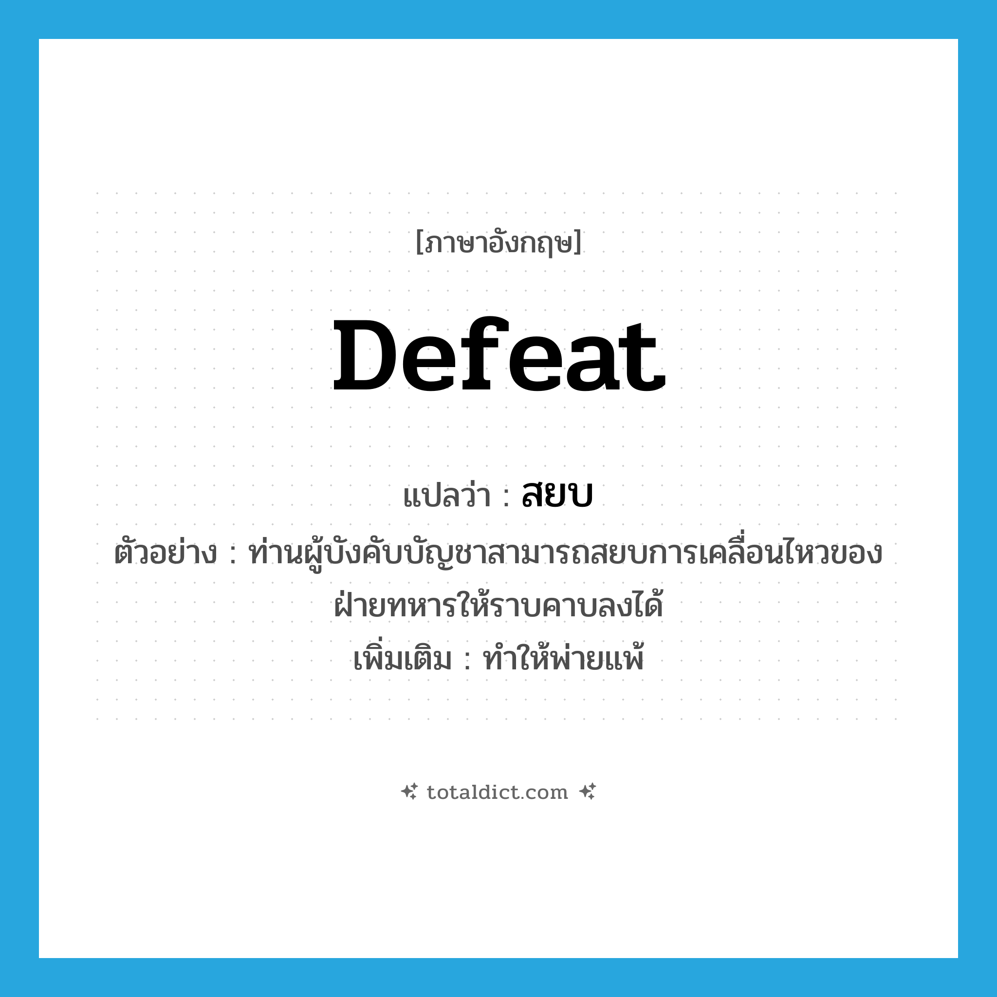 สยบ ภาษาอังกฤษ?, คำศัพท์ภาษาอังกฤษ สยบ แปลว่า defeat ประเภท V ตัวอย่าง ท่านผู้บังคับบัญชาสามารถสยบการเคลื่อนไหวของฝ่ายทหารให้ราบคาบลงได้ เพิ่มเติม ทำให้พ่ายแพ้ หมวด V