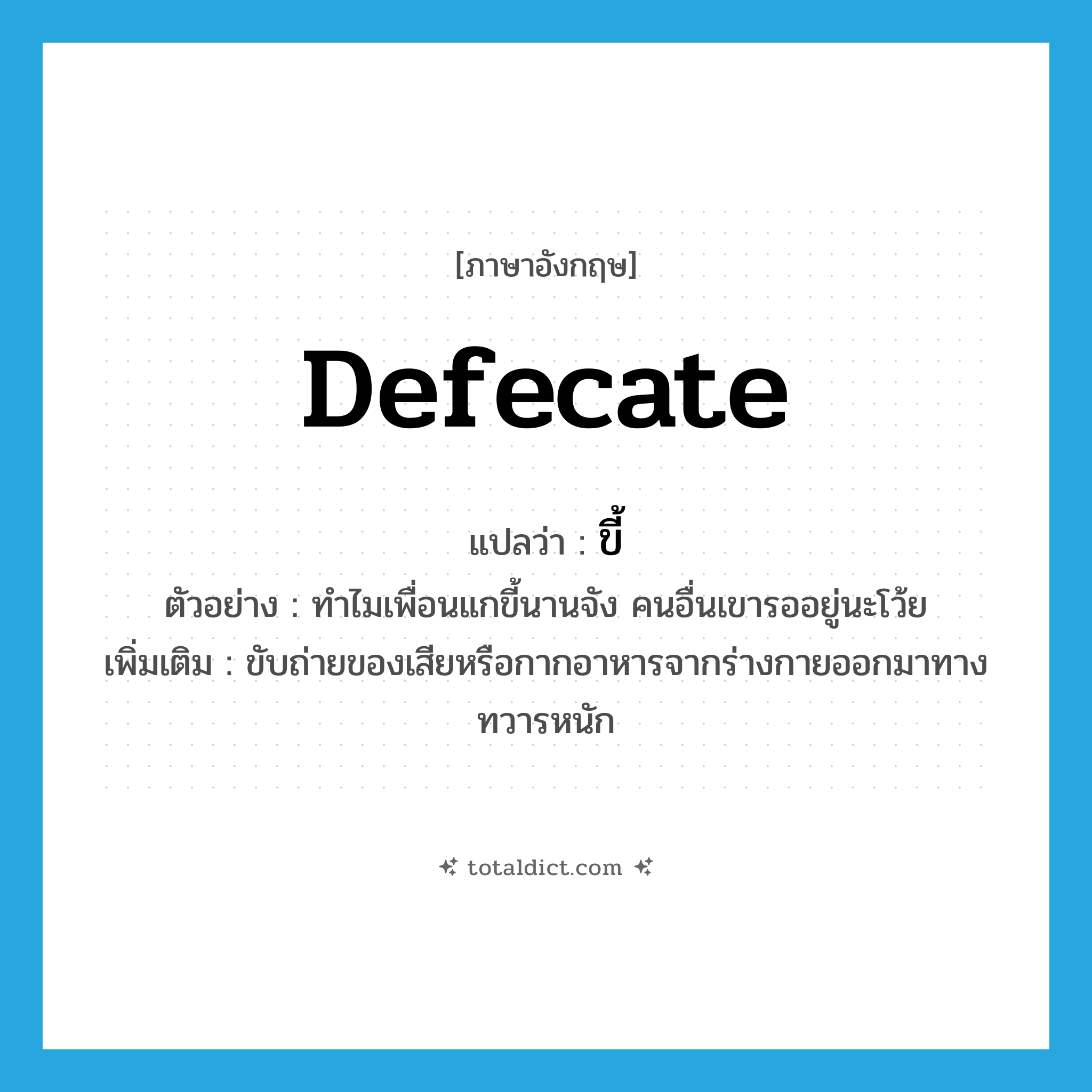 defecate แปลว่า?, คำศัพท์ภาษาอังกฤษ defecate แปลว่า ขี้ ประเภท V ตัวอย่าง ทำไมเพื่อนแกขี้นานจัง คนอื่นเขารออยู่นะโว้ย เพิ่มเติม ขับถ่ายของเสียหรือกากอาหารจากร่างกายออกมาทางทวารหนัก หมวด V