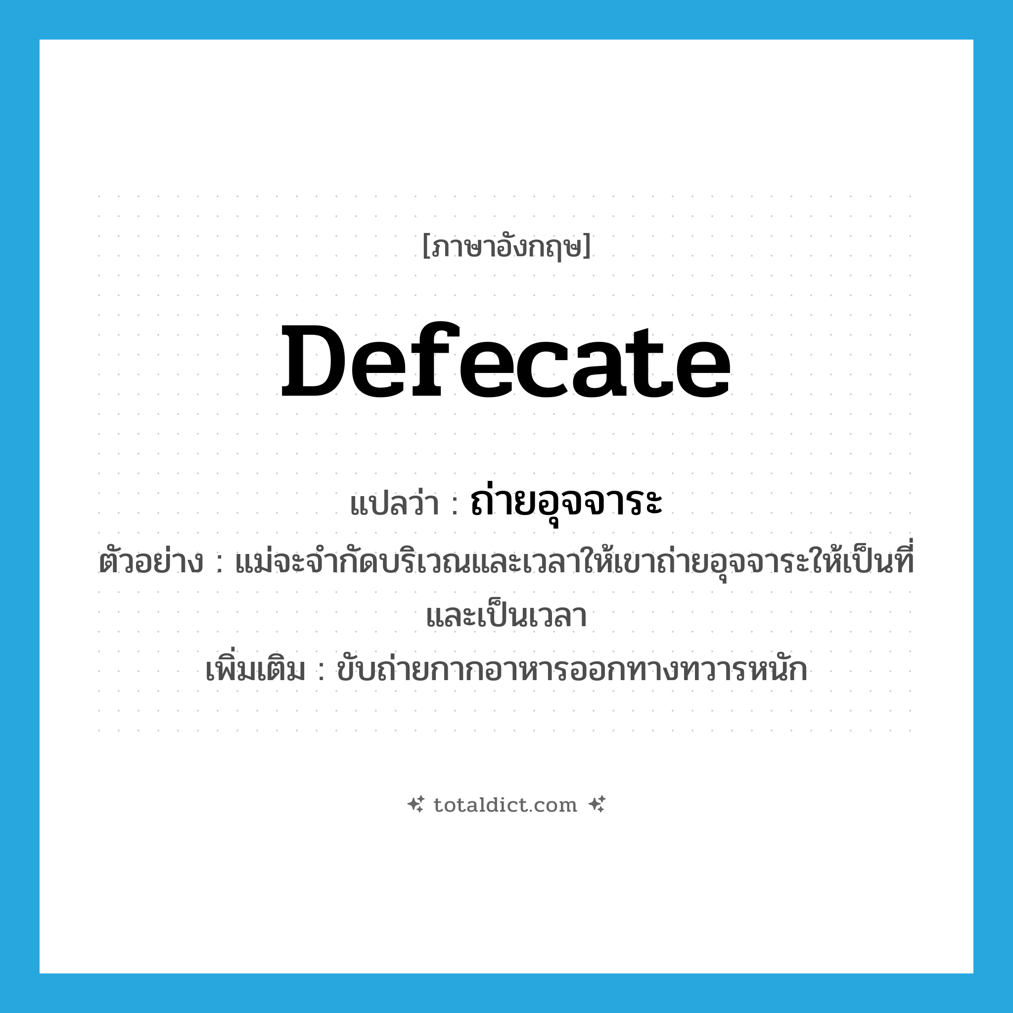 defecate แปลว่า?, คำศัพท์ภาษาอังกฤษ defecate แปลว่า ถ่ายอุจจาระ ประเภท V ตัวอย่าง แม่จะจำกัดบริเวณและเวลาให้เขาถ่ายอุจจาระให้เป็นที่และเป็นเวลา เพิ่มเติม ขับถ่ายกากอาหารออกทางทวารหนัก หมวด V