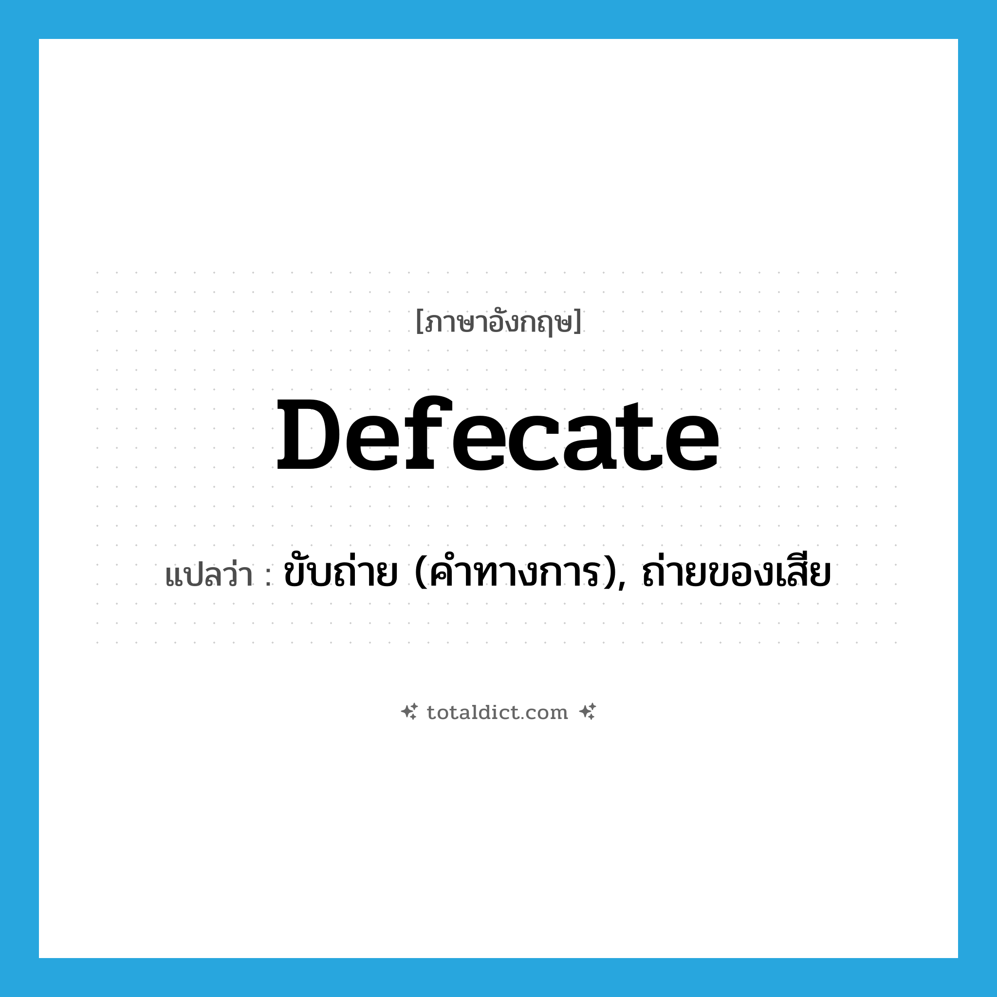 defecate แปลว่า?, คำศัพท์ภาษาอังกฤษ defecate แปลว่า ขับถ่าย (คำทางการ), ถ่ายของเสีย ประเภท VI หมวด VI