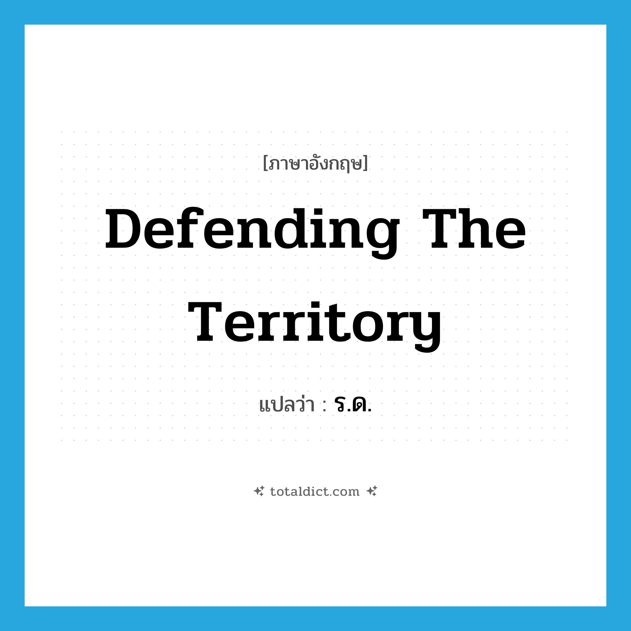 defending the territory แปลว่า?, คำศัพท์ภาษาอังกฤษ defending the territory แปลว่า ร.ด. ประเภท N หมวด N