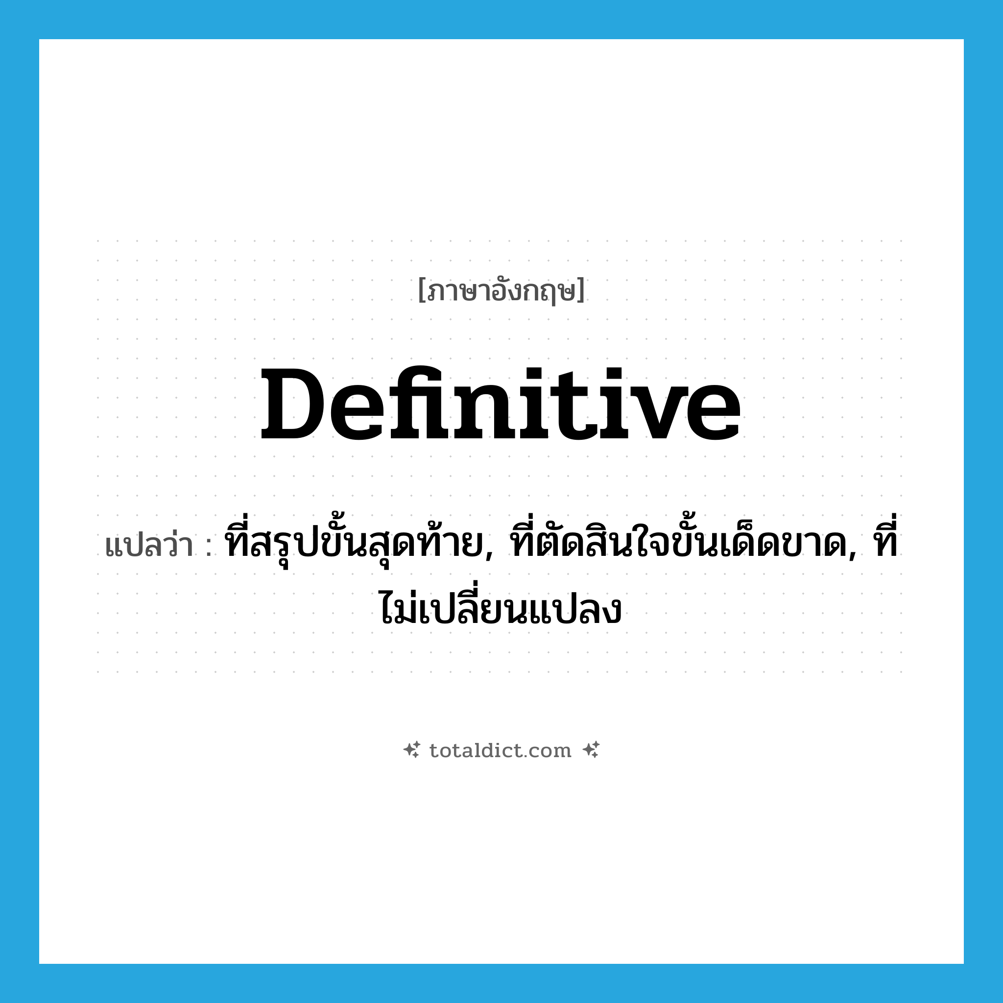 definitive แปลว่า?, คำศัพท์ภาษาอังกฤษ definitive แปลว่า ที่สรุปขั้นสุดท้าย, ที่ตัดสินใจขั้นเด็ดขาด, ที่ไม่เปลี่ยนแปลง ประเภท ADJ หมวด ADJ