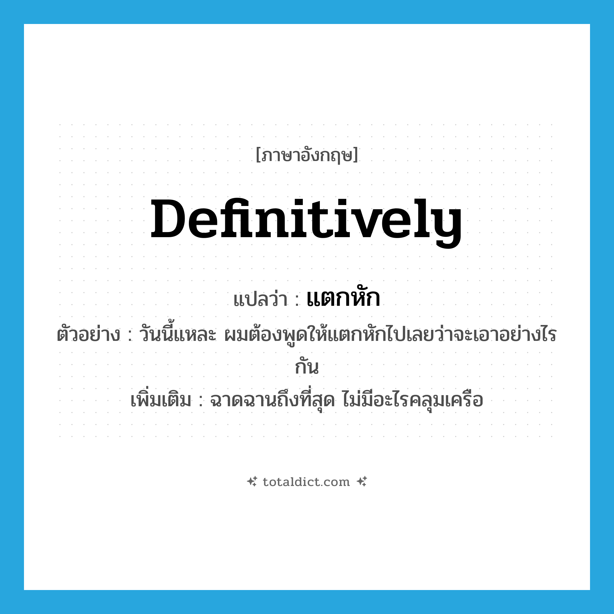 definitively แปลว่า?, คำศัพท์ภาษาอังกฤษ definitively แปลว่า แตกหัก ประเภท ADV ตัวอย่าง วันนี้แหละ ผมต้องพูดให้แตกหักไปเลยว่าจะเอาอย่างไรกัน เพิ่มเติม ฉาดฉานถึงที่สุด ไม่มีอะไรคลุมเครือ หมวด ADV